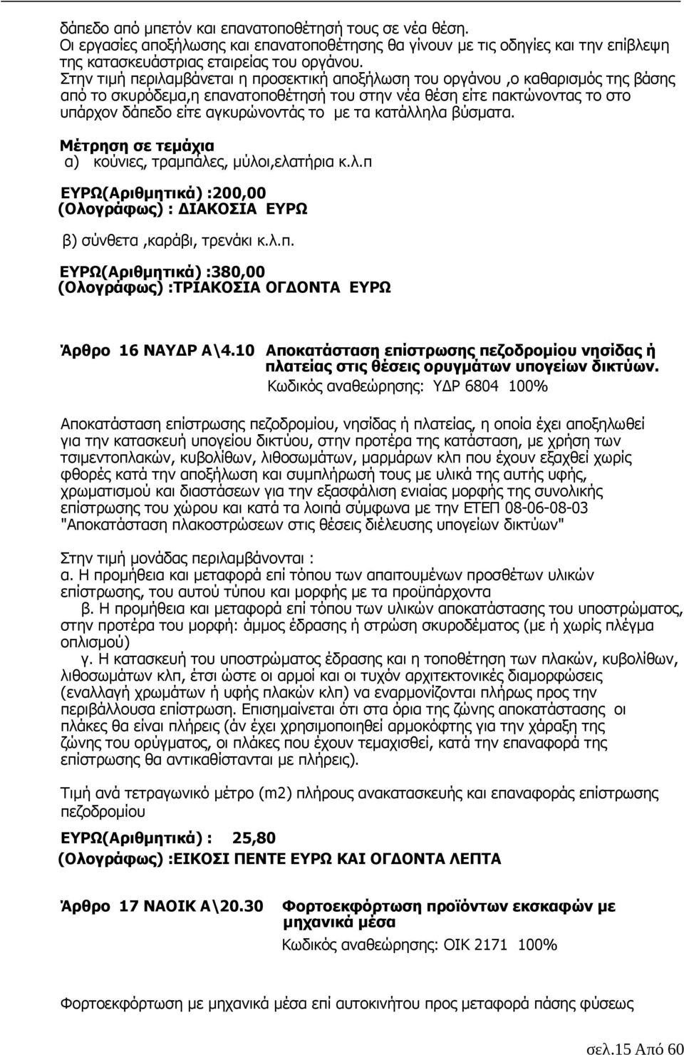 τα κατάλληλα βύσµατα. Μέτρηση σε τεµάχια α) κούνιες, τραµπάλες, µύλοι,ελατήρια κ.λ.π ΕΥΡΩ(Αριθµητικά) :200,00 (Ολογράφως) : ΙΑΚΟΣΙΑ ΕΥΡΩ β) σύνθετα,καράβι, τρενάκι κ.λ.π. ΕΥΡΩ(Αριθµητικά) :380,00 (Ολογράφως) :ΤΡΙΑΚΟΣΙΑ ΟΓ ΟΝΤΑ ΕΥΡΩ Άρθρο 16 ΝΑΥ Ρ Α\4.