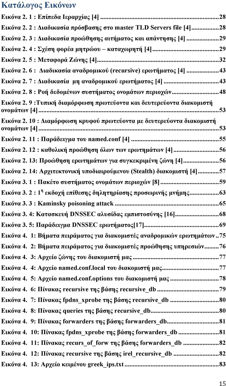 7 : Διαδικασία µη αναδροµικού ερωτήµατος [4]... 43 Εικόνα 2. 8 : Ροή δεδοµένων συστήµατος ονοµάτων περιοχών... 48 Εικόνα 2. 9 :Τυπική διαµόρφωση πρωτεύοντα και δευτερεύοντα διακοµιστή ονοµάτων [4].