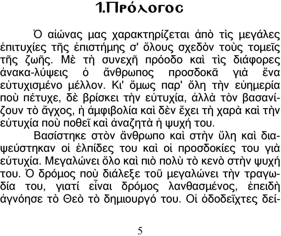 Κι' ὅµως παρ' ὅλη τὴν εὐηµερία ποὺ πέτυχε, δὲ βρίσκει τὴν εὐτυχία, ἀλλὰ τὸν βασανίζουν τὸ ἄγχος, ἡ ἀµφιβολία καὶ δὲν ἔχει τὴ χαρὰ καὶ τὴν εὐτυχία ποὺ ποθεῖ καὶ ἀναζητὰ ἡ