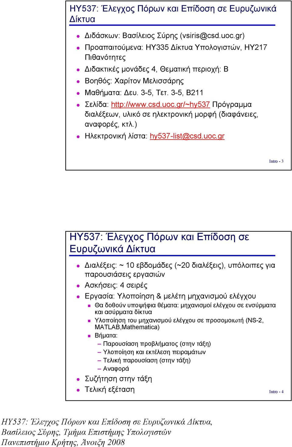 hy537-lst@csduocgr Intro - 3 HY537: Έλεγχος Πόρων και Επίδοση σε Ευρυζωνικά Δίκτυα Διαλέξεις: ~ 10 εβδομάδες (~20 διαλέξεις), υπόλοιπες για παρουσιάσεις εργασιών Ασκήσεις: 4 σειρές Εργασία: Υλοποίηση