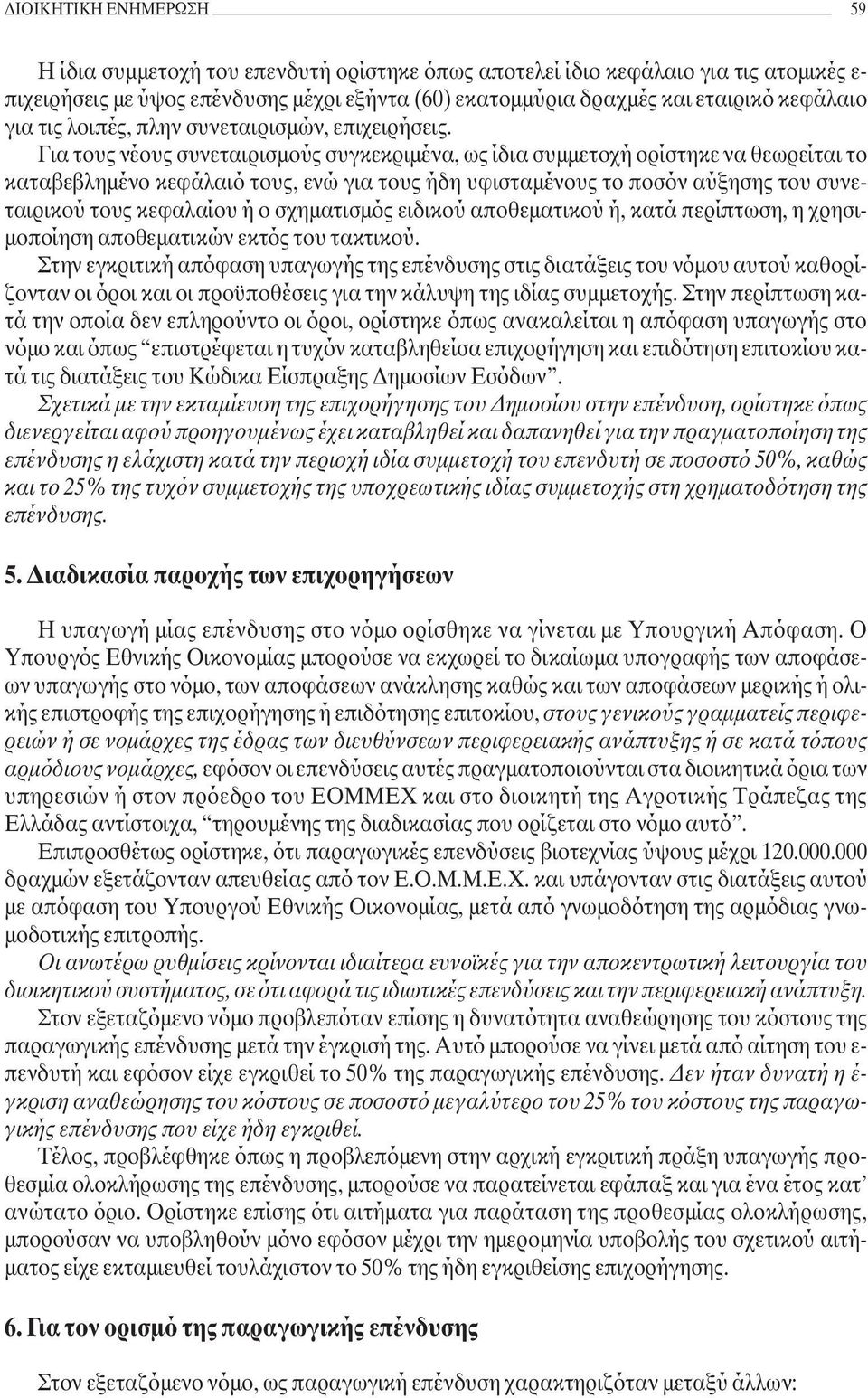 Για τους νέους συνεταιρισµούς συγκεκριµένα, ως ίδια συµµετοχή ορίστηκε να θεωρείται το καταβεβληµένο κεφάλαιό τους, ενώ για τους ήδη υφισταµένους το ποσόν αύξησης του συνεταιρικού τους κεφαλαίου ή ο