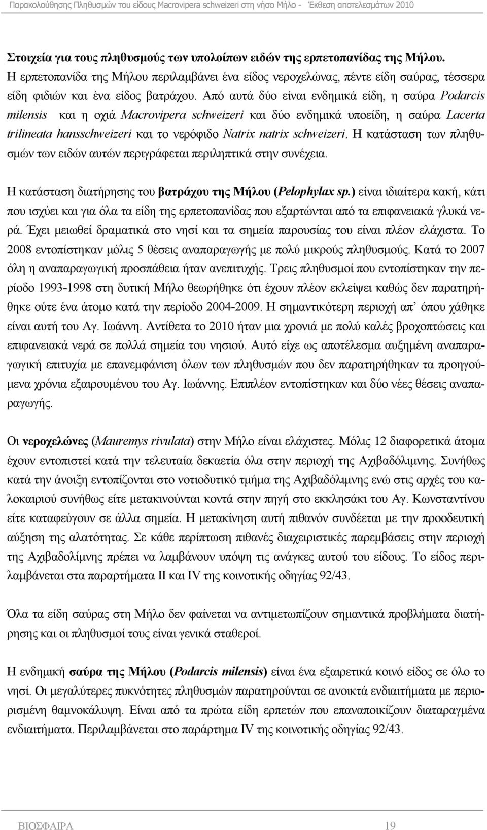 Από αυτά δύο είναι ενδημικά είδη, η σαύρα Podarcis milensis και η οχιά Macrovipera schweizeri και δύο ενδημικά υποείδη, η σαύρα Lacerta trilineata hansschweizeri και το νερόφιδο Natrix natrix