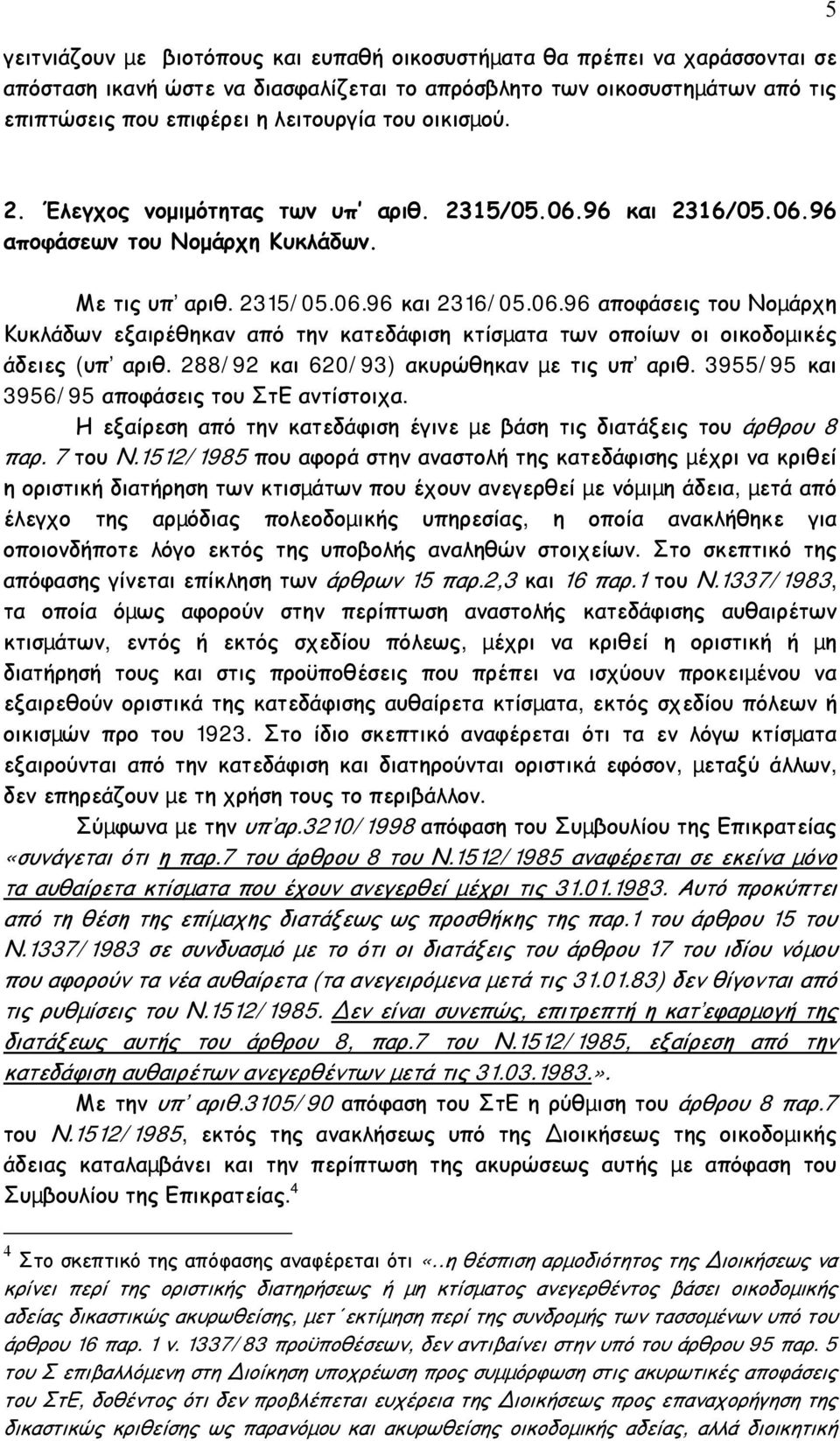 288/92 και 620/93) ακυρώθηκαν µε τις υπ αριθ. 3955/95 και 3956/95 αποφάσεις του ΣτΕ αντίστοιχα. Η εξαίρεση από την κατεδάφιση έγινε µε βάση τις διατάξεις του άρθρου 8 παρ. 7 του Ν.