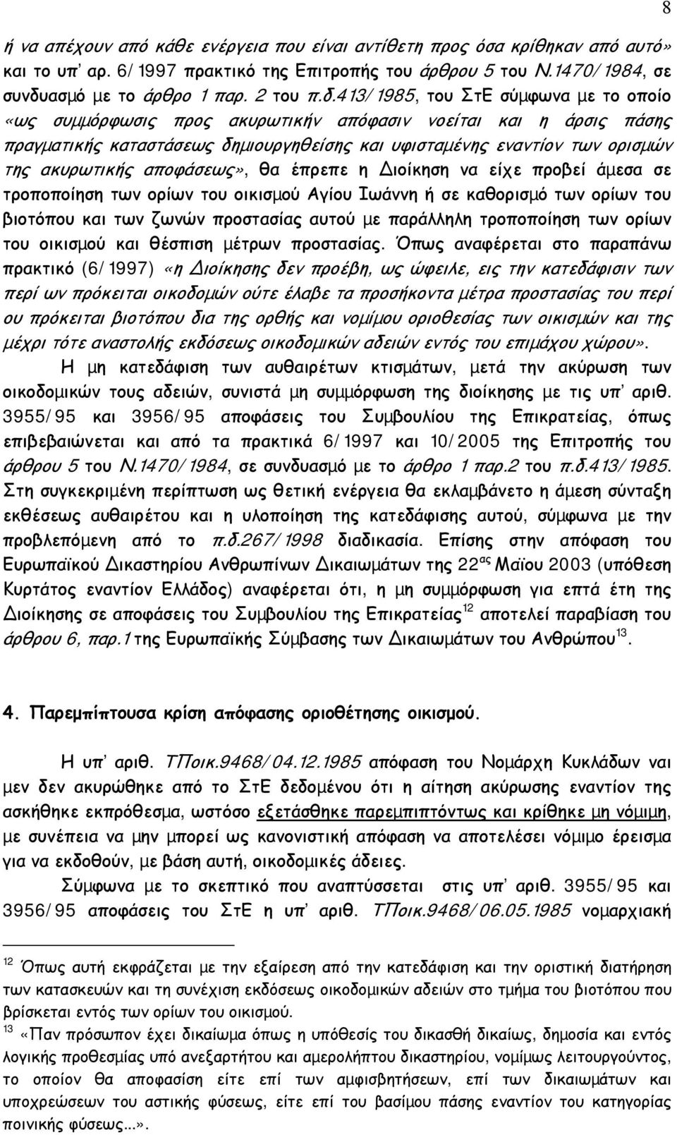 413/1985, του ΣτΕ σύµφωνα µε το οποίο «ως συµµόρφωσις προς ακυρωτικήν απόφασιν νοείται και η άρσις πάσης πραγµατικής καταστάσεως δηµιουργηθείσης και υφισταµένης εναντίον των ορισµών της ακυρωτικής