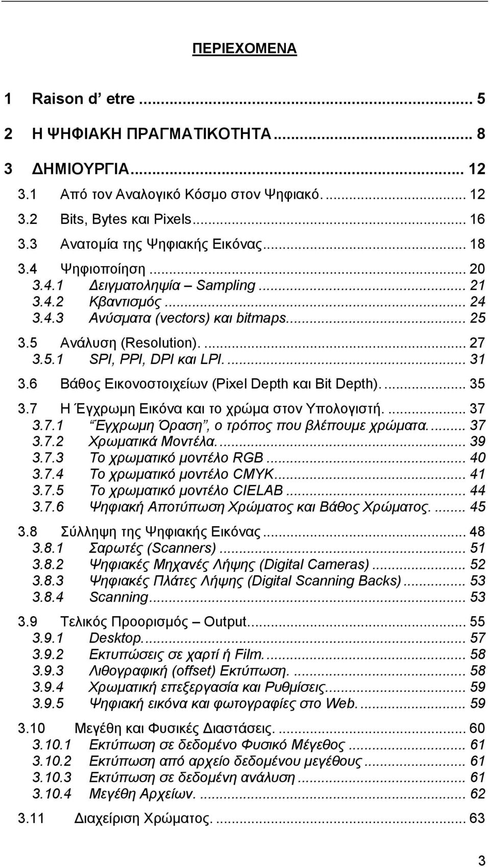 6 Βάθος Εικονοστοιχείων (Pixel Depth και Bit Depth).... 35 3.7 Η Έγχρωµη Εικόνα και το χρώµα στον Υπολογιστή.... 37 3.7.1 Έγχρωµη Όραση, ο τρόπος που βλέπουµε χρώµατα... 37 3.7.2 Χρωµατικά Μοντέλα.