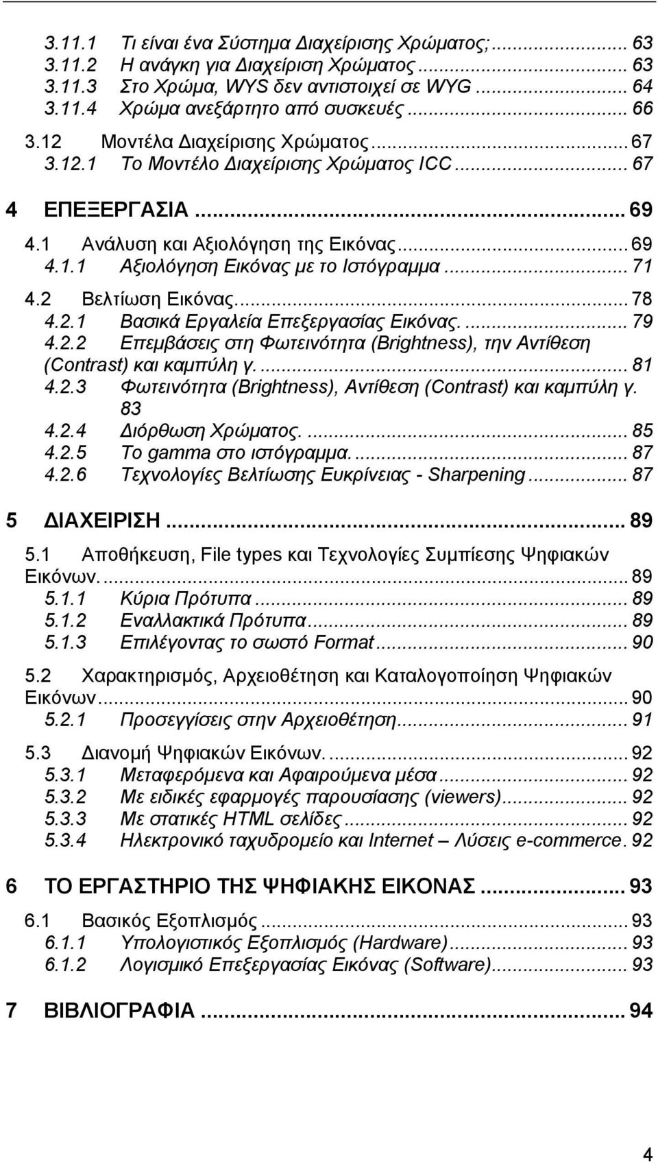 2 Βελτίωση Εικόνας... 78 4.2.1 Βασικά Εργαλεία Επεξεργασίας Εικόνας.... 79 4.2.2 Επεµβάσεις στη Φωτεινότητα (Brightness), την Αντίθεση (Contrast) και καµπύλη γ.... 81 4.2.3 Φωτεινότητα (Brightness), Αντίθεση (Contrast) και καµπύλη γ.