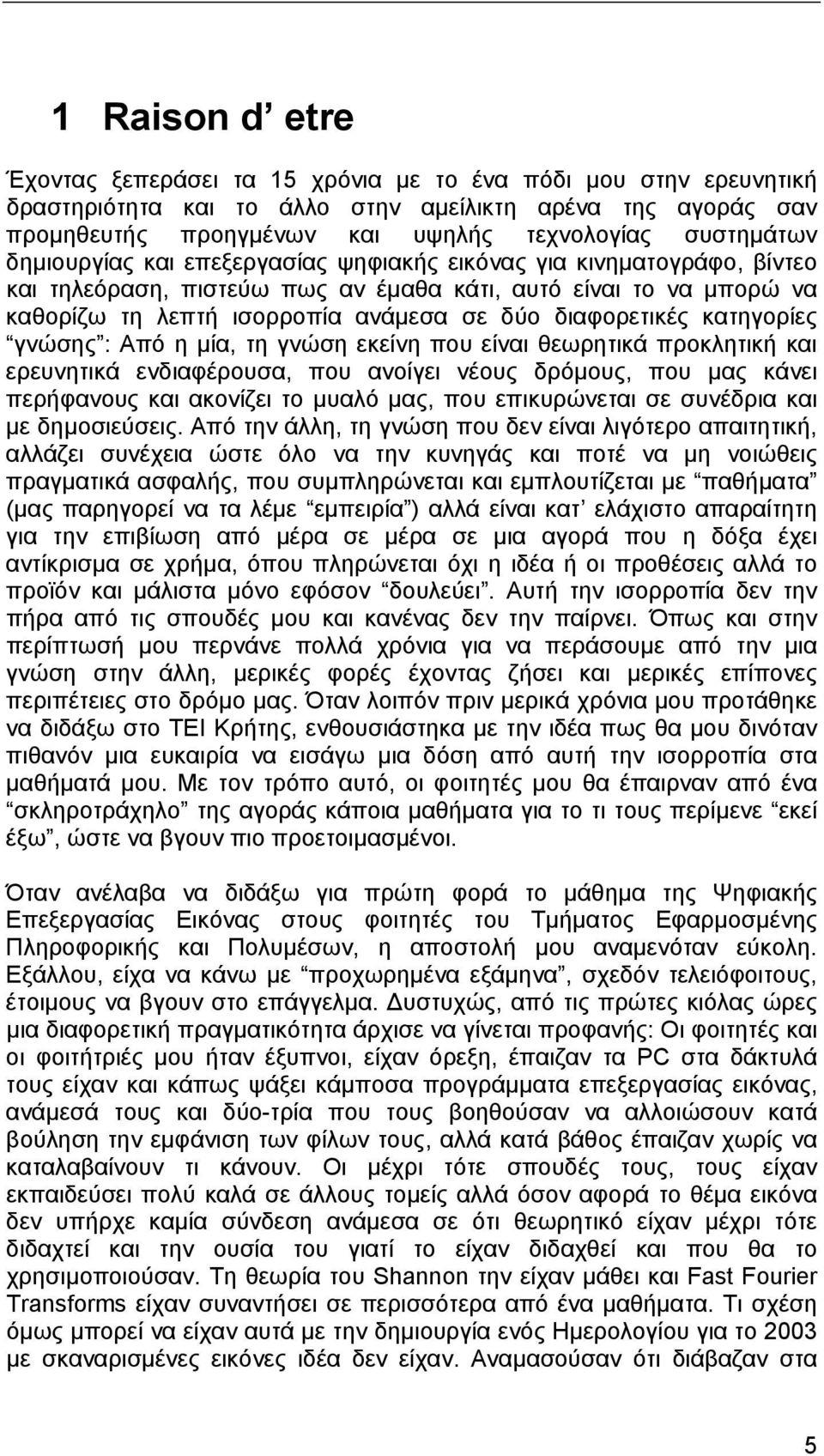 διαφορετικές κατηγορίες γνώσης : Από η µία, τη γνώση εκείνη που είναι θεωρητικά προκλητική και ερευνητικά ενδιαφέρουσα, που ανοίγει νέους δρόµους, που µας κάνει περήφανους και ακονίζει το µυαλό µας,