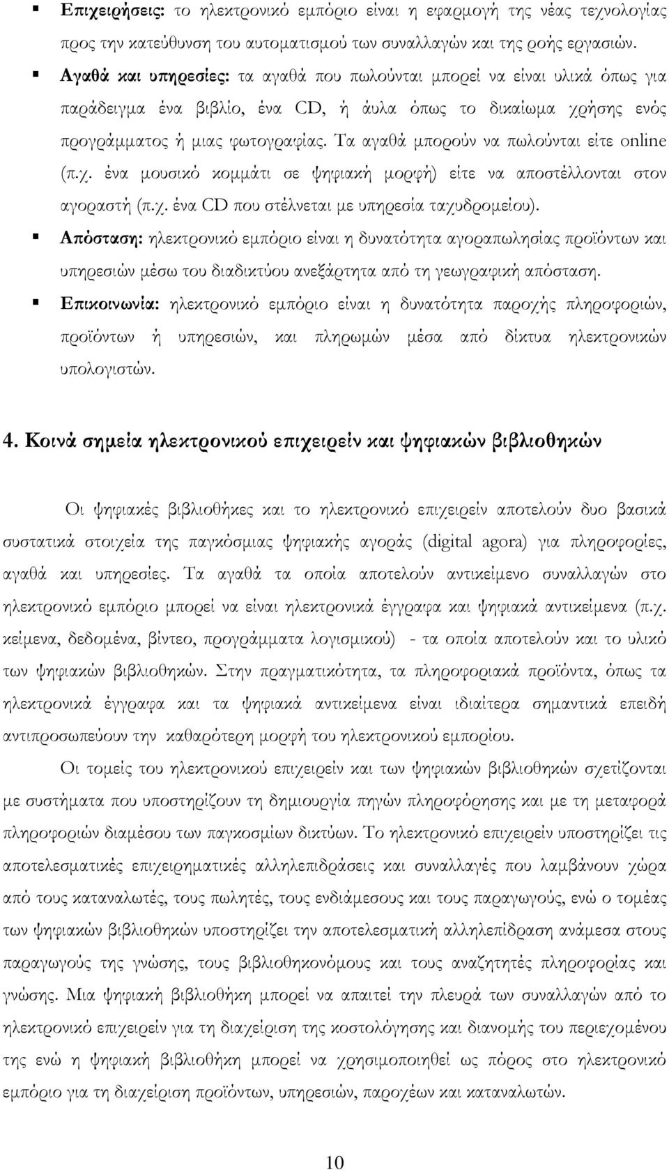 Τα αγαθά μπορούν να πωλούνται είτε online (π.χ. ένα μουσικό κομμάτι σε ψηφιακή μορφή) είτε να αποστέλλονται στον αγοραστή (π.χ. ένα CD που στέλνεται με υπηρεσία ταχυδρομείου).