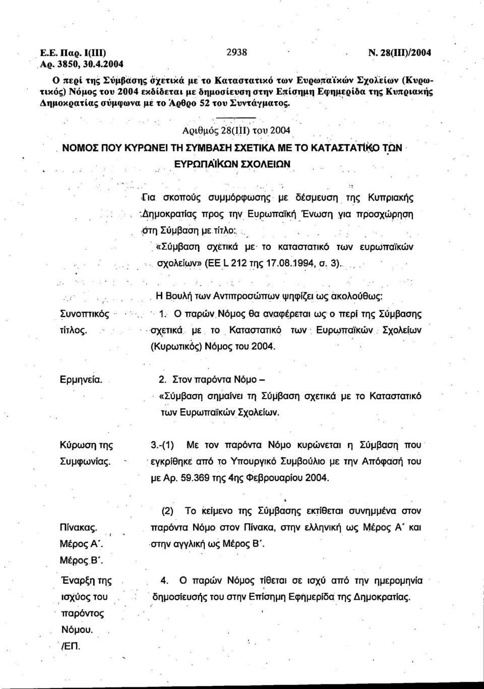 2004 Ο περί της Σύμβασης σχετικά με το Καταστατικό των Ευρωπαϊκών Σχολείων (Κυρω τικός) Νόμος του 2004 εκδίδεται με δημοσίευση στην Επίσημη Εφημερίδα της Κυπριακής Δημοκρατίας σύμφωνα μέ το Άρθρο 52