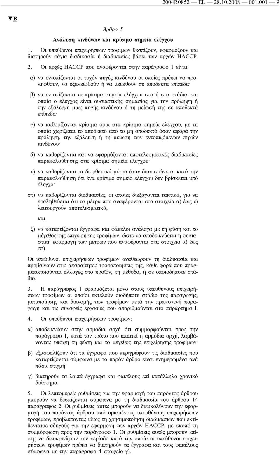 Οι αρχές HACCP που αναφέρονται στην παράγραφο 1 είναι: α) να εντοπίζονται οι τυχόν πηγές κινδύνου οι οποίες πρέπει να προληφθούν, να εξαλειφθούν ή να μειωθούν σε αποδεκτά επίπεδα β) να εντοπίζονται