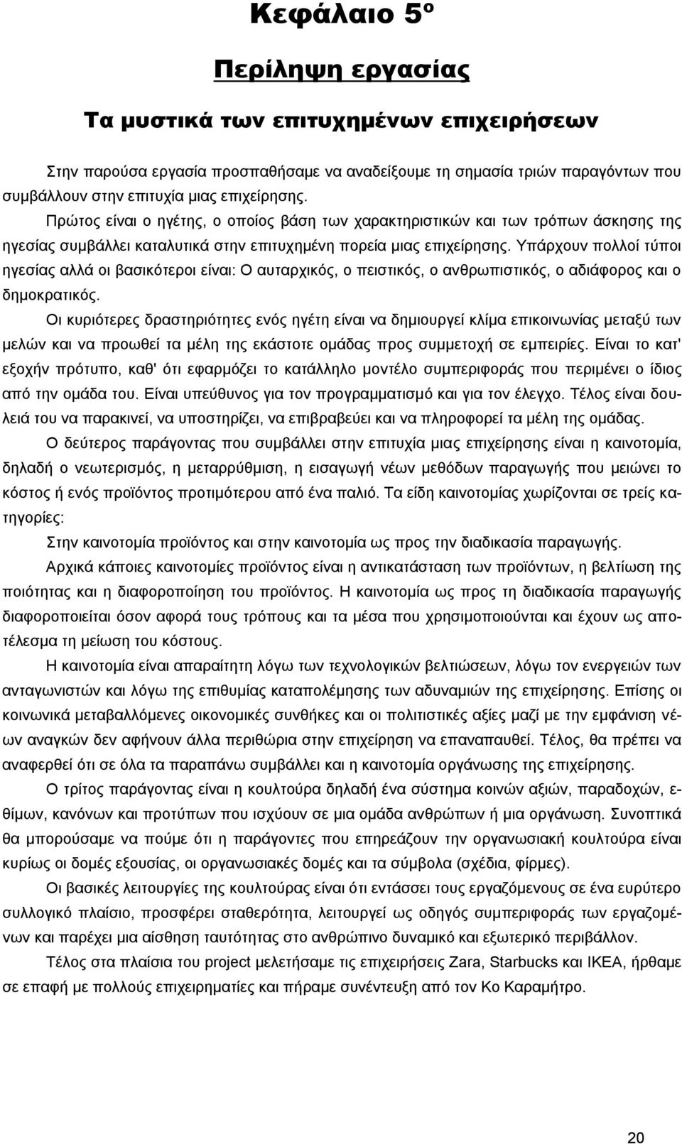 Υπάρχουν πολλοί τύποι ηγεσίας αλλά οι βασικότεροι είναι: Ο αυταρχικός, ο πειστικός, ο ανθρωπιστικός, ο αδιάφορος και ο δημοκρατικός.