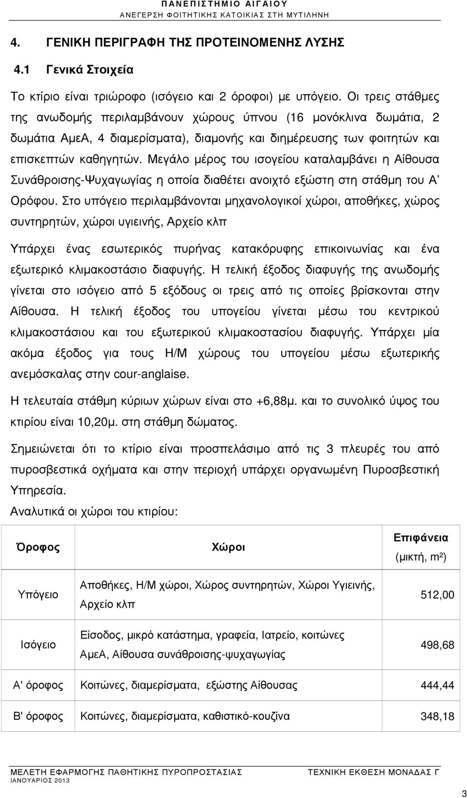 Μεγάλο µέρος του ισογείου καταλαµβάνει η Αίθουσα Συνάθροισης-Ψυχαγωγίας η οποία διαθέτει ανοιχτό εξώστη στη στάθµη του Α Ορόφου.