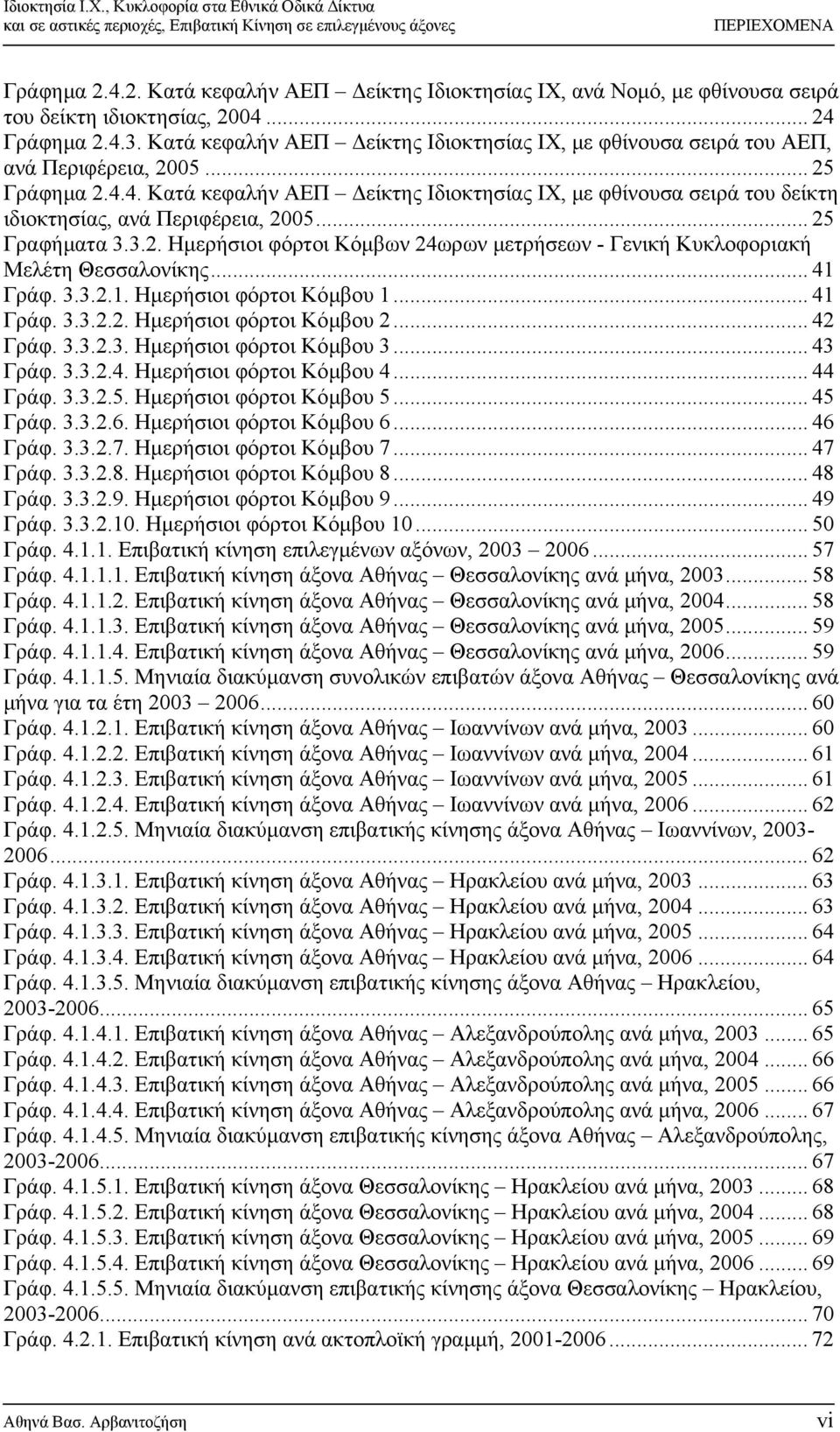 .. 25 Γραφήματα 3.3.2. Ημερήσιοι φόρτοι Κόμβων 24ωρων μετρήσεων - Γενική Κυκλοφοριακή Μελέτη Θεσσαλονίκης... 41 Γράφ. 3.3.2.1. Ημερήσιοι φόρτοι Κόμβου 1... 41 Γράφ. 3.3.2.2. Ημερήσιοι φόρτοι Κόμβου 2.