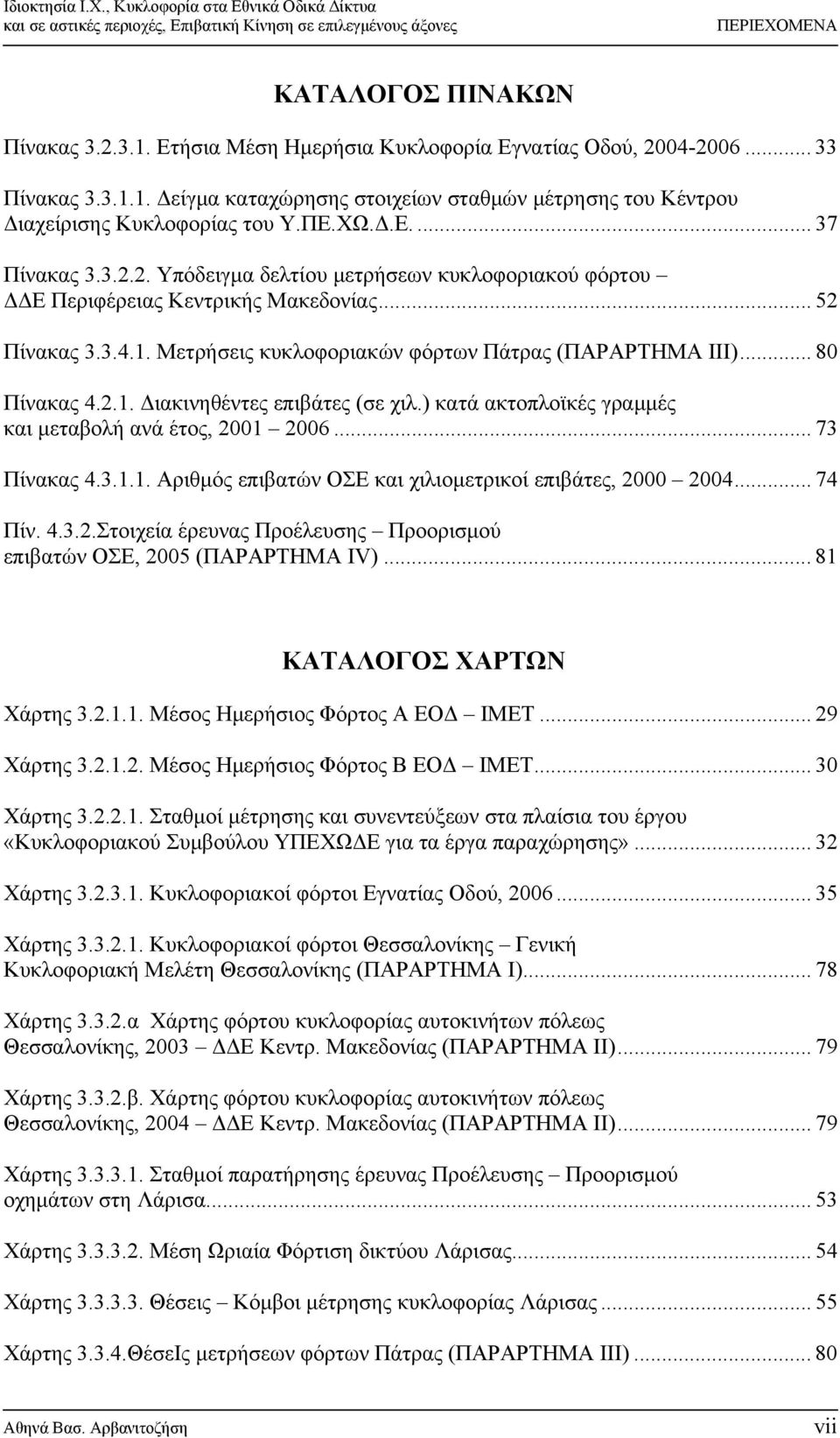 .. 80 Πίνακας 4.2.1. Διακινηθέντες επιβάτες (σε χιλ.) κατά ακτοπλοϊκές γραμμές και μεταβολή ανά έτος, 2001 2006... 73 Πίνακας 4.3.1.1. Αριθμός επιβατών ΟΣΕ και χιλιομετρικοί επιβάτες, 2000 2004.