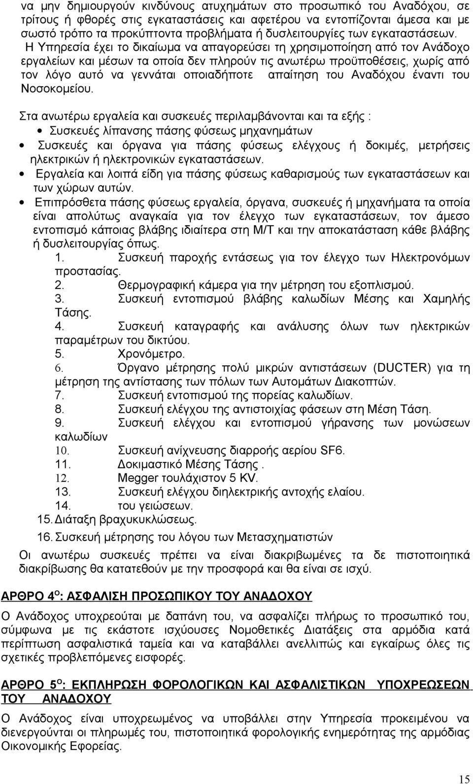 Η Υπηρεσία έχει το δικαίωμα να απαγορεύσει τη χρησιμοποίηση από τον Ανάδοχο εργαλείων και μέσων τα οποία δεν πληρούν τις ανωτέρω προϋποθέσεις, χωρίς από τον λόγο αυτό να γεννάται οποιαδήποτε απαίτηση