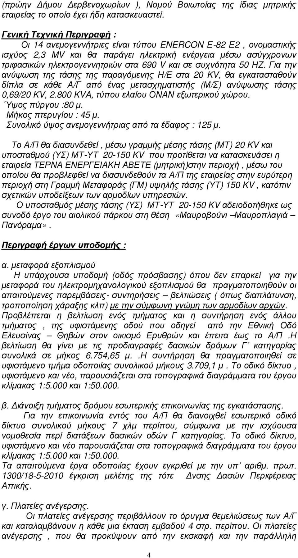 συχνότητα 50 ΗΖ. Για την ανύψωση της τάσης της παραγόµενης Η/Ε στα 20 KV, θα εγκατασταθούν δίπλα σε κάθε Α/Γ από ένας µετασχηµατιστής (Μ/Σ) ανύψωσης τάσης 0,69/20 KV, 2.