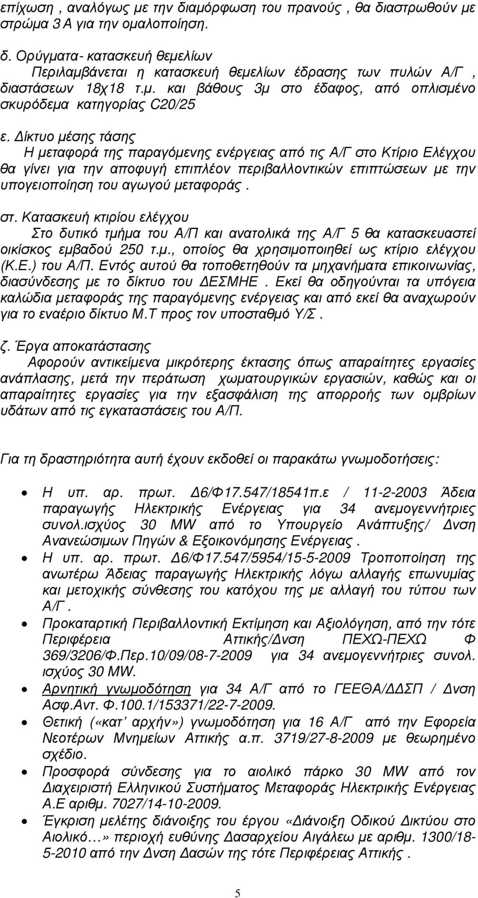 ίκτυο µέσης τάσης Η µεταφορά της παραγόµενης ενέργειας από τις Α/Γ στο Κτίριο Ελέγχου θα γίνει για την αποφυγή επιπλέον περιβαλλοντικών επιπτώσεων µε την υπογειoποίηση του αγωγού µεταφοράς. στ. Κατασκευή κτιρίου ελέγχου Στο δυτικό τµήµα του Α/Π και ανατολικά της Α/Γ 5 θα κατασκευαστεί οικίσκος εµβαδού 250 τ.