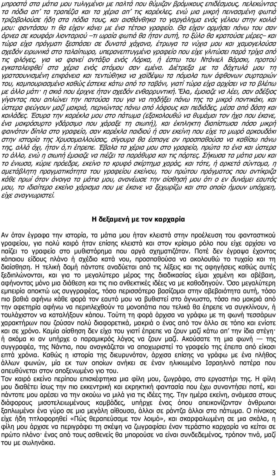 Θα είχαν ορµήσει πάνω του σαν όρνεα σε κουφάρι λιονταριού τι ωραία φωτιά θα ήταν αυτή, το ξύλο θα κρατούσε µέρες και τώρα είχα πράγµατι ξεσπάσει σε δυνατά χάχανα, έτρωγα τα νύχια µου και χαµογελούσα