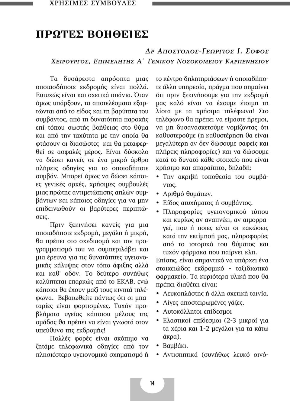 Όταν όμως υπάρξουν, τα αποτελέσματα εξαρτώνται από το είδος και τη βαρύτητα του συμβάντος, από τη δυνατότητα παροχής επί τόπου σωστής βοήθειας στο θύμα και από την ταχύτητα με την οποία θα φτάσουν οι