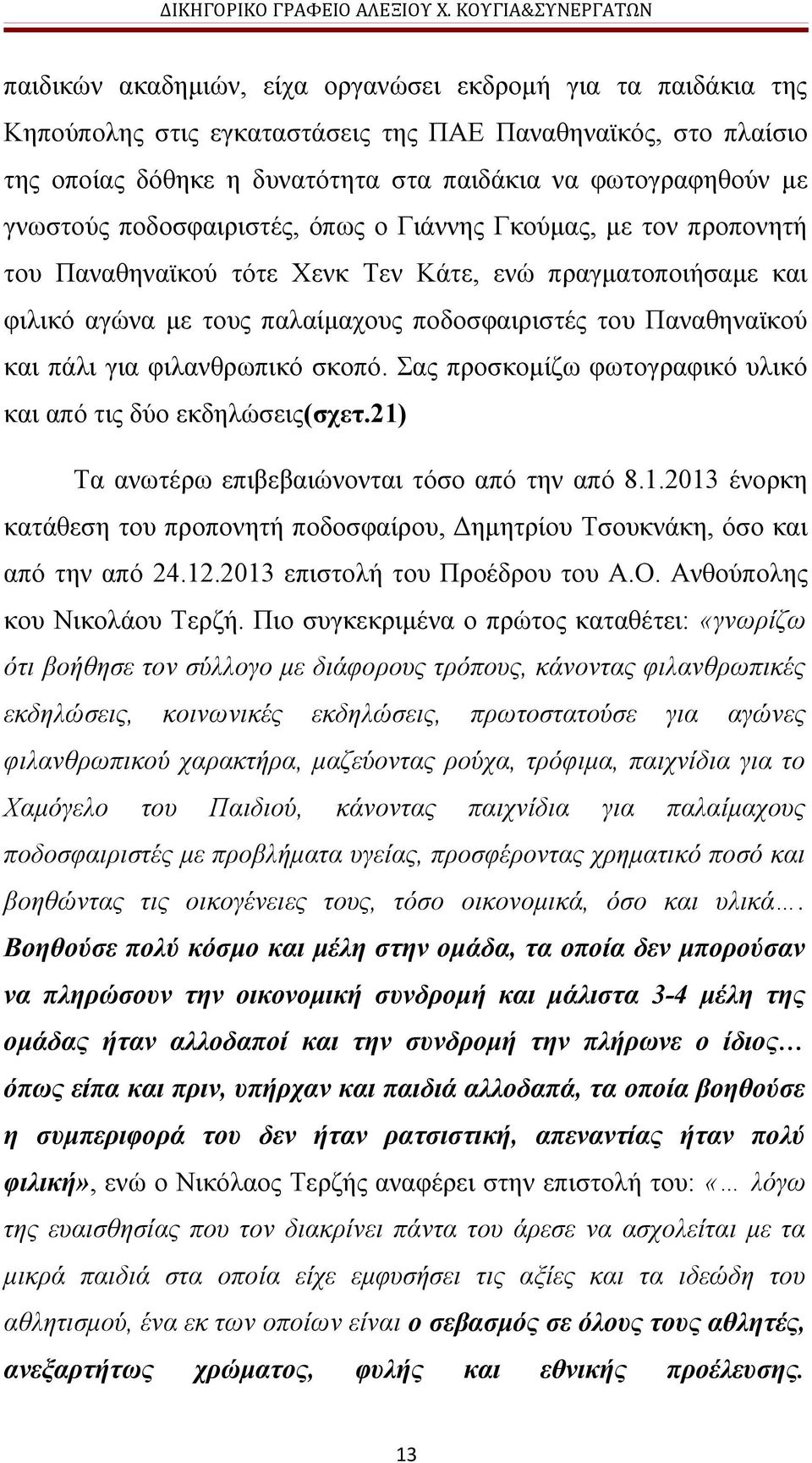 φιλανθρωπικό σκοπό. Σας προσκομίζω φωτογραφικό υλικό και από τις δύο εκδηλώσεις(σχετ.21) Τα ανωτέρω επιβεβαιώνονται τόσο από την από 8.1.2013 ένορκη κατάθεση του προπονητή ποδοσφαίρου, Δημητρίου Τσουκνάκη, όσο και από την από 24.