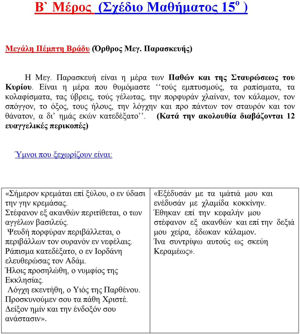 σταυρόν και τον θάνατον, α δι ημάς εκών κατεδέξατο. (Κατά την ακολουθία διαβάζονται 12 ευαγγελικές περικοπές) Ύμνοι που ξεχωρίζουν είναι: «Σήμερον κρεμάται επί ξύλου, ο εν ύδασι την γην κρεμάσας.