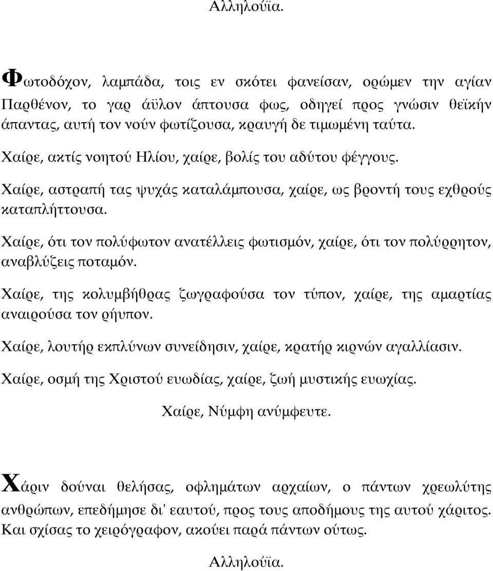 Χαίρε, ότι τον πολύφωτον ανατέλλεις φωτισμόν, χαίρε, ότι τον πολύρρητον, αναβλύζεις ποταμόν. Χαίρε, της κολυμβήθρας ζωγραφούσα τον τύπον, χαίρε, της αμαρτίας αναιρούσα τον ρήυπον.