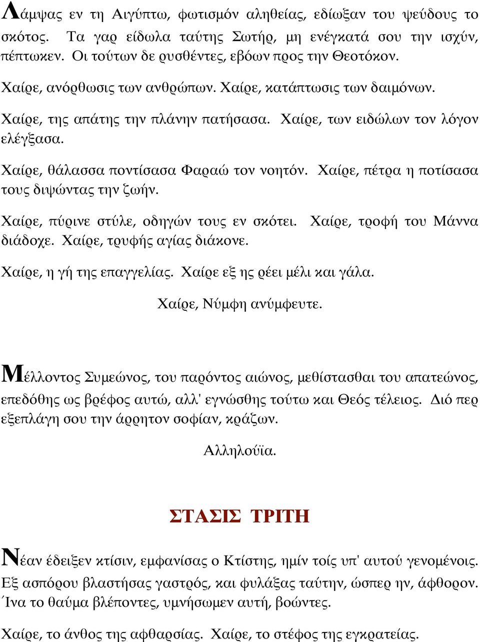 Χαίρε, πέτρα η ποτίσασα τους διψώντας την ζωήν. Χαίρε, πύρινε στύλε, οδηγών τους εν σκότει. Χαίρε, τροφή του Μάννα διάδοχε. Χαίρε, τρυφής αγίας διάκονε. Χαίρε, η γή της επαγγελίας.