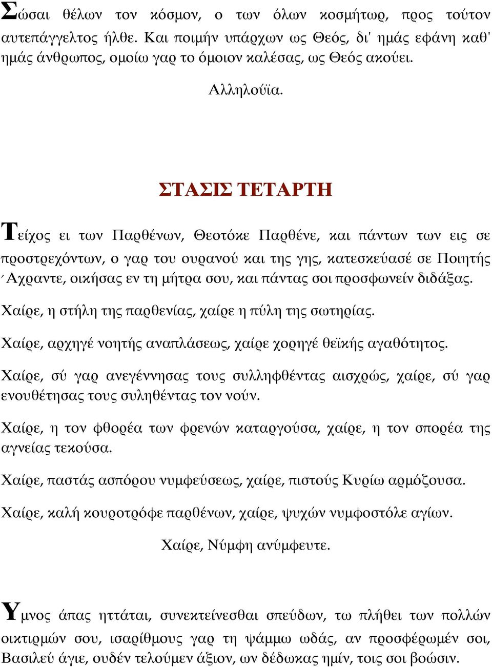 προσφωνείν διδάξας. Χαίρε, η στήλη της παρθενίας, χαίρε η πύλη της σωτηρίας. Χαίρε, αρχηγέ νοητής αναπλάσεως, χαίρε χορηγέ θεϊκής αγαθότητος.