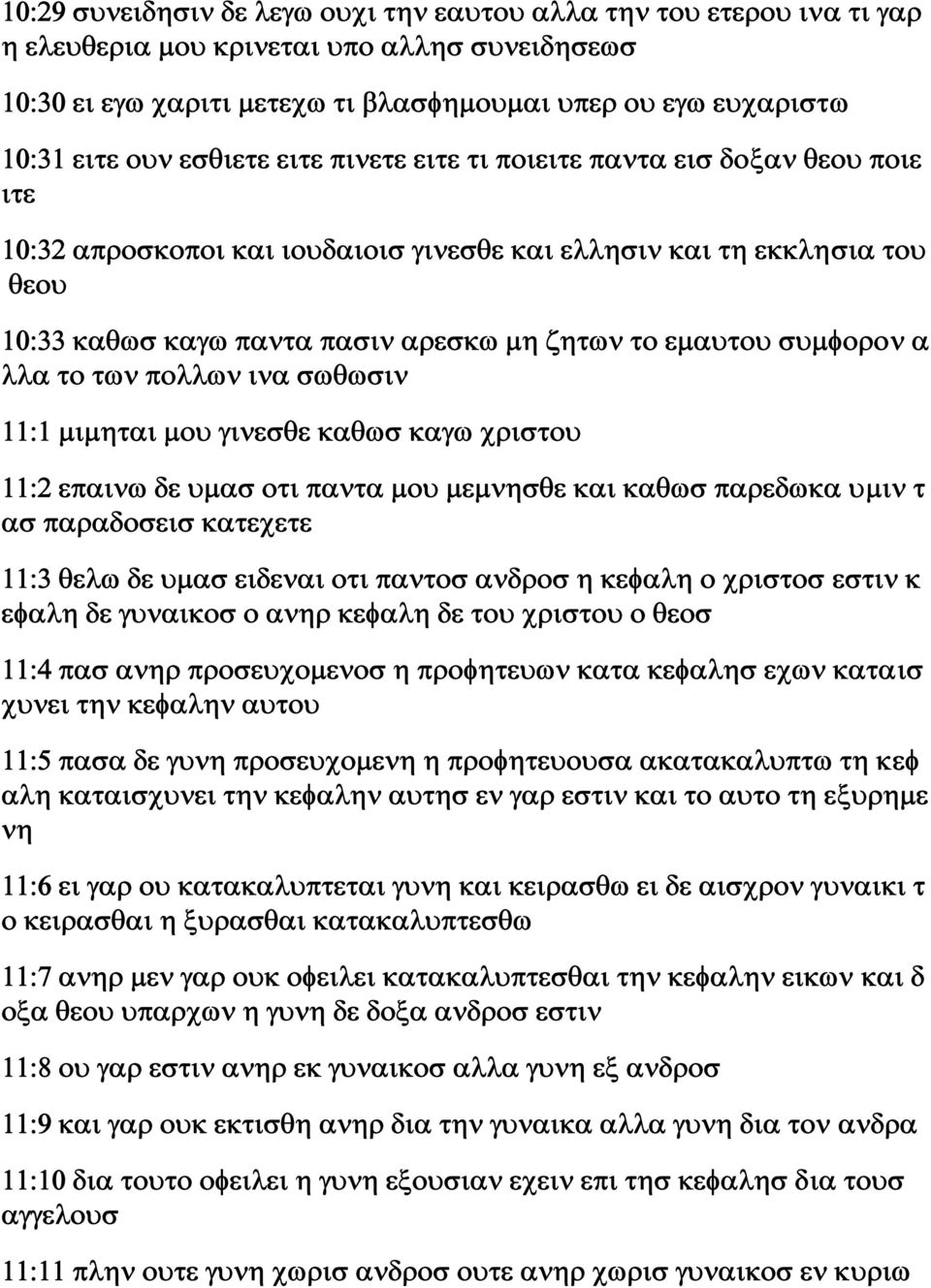 συμφορον α λλα το των πολλων ινα σωθωσιν 11:1 μιμηται μου γινεσθε καθωσ καγω χριστου 11:2 επαινω δε υμασ οτι παντα μου μεμνησθε και καθωσ παρεδωκα υμιν τ ασ παραδοσεισ κατεχετε 11:3 θελω δε υμασ