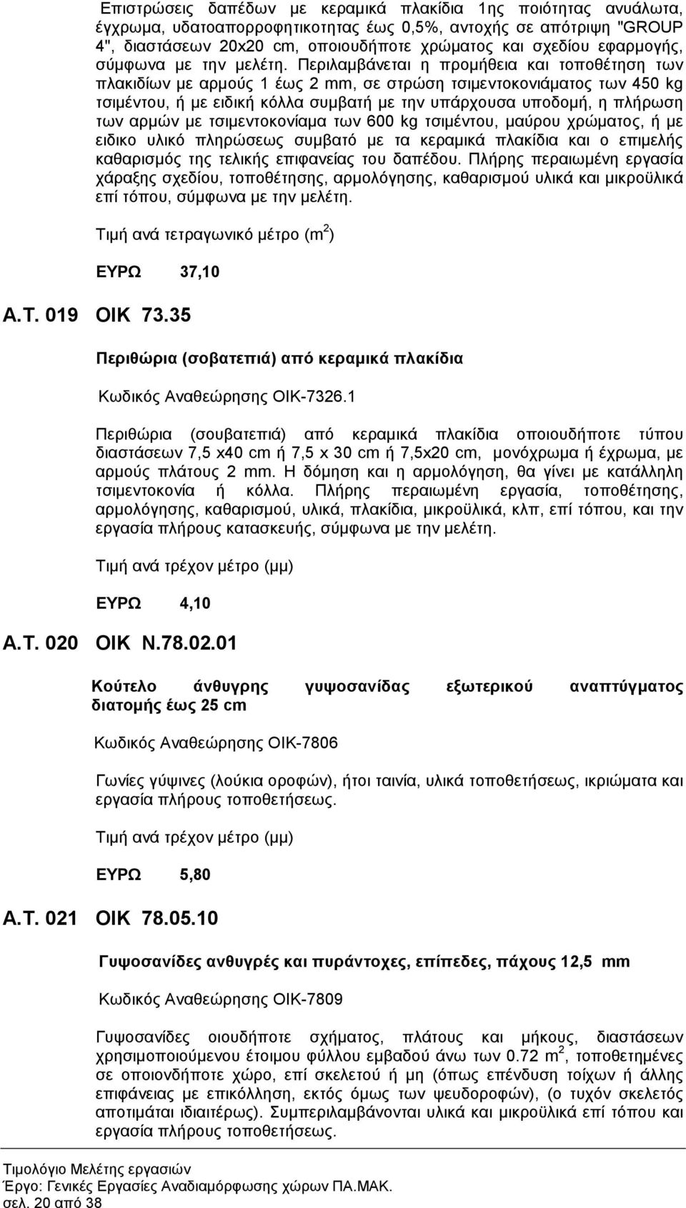 Περιλαµβάνεται η προµήθεια και τοποθέτηση των πλακιδίων µε αρµούς 1 έως 2 mm, σε στρώση τσιµεντοκονιάµατος των 450 kg τσιµέντου, ή µε ειδική κόλλα συµβατή µε την υπάρχουσα υποδοµή, η πλήρωση των