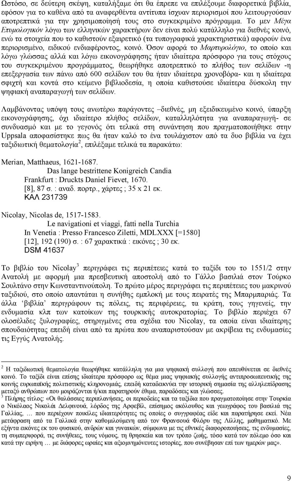 Το µεν Μέγα Ετυµολογικόν λόγω των ελληνικών χαρακτήρων δεν είναι πολύ κατάλληλο για διεθνές κοινό, ενώ τα στοιχεία που το καθιστούν εξαιρετικό (τα τυπογραφικά χαρακτηριστικά) αφορούν ένα