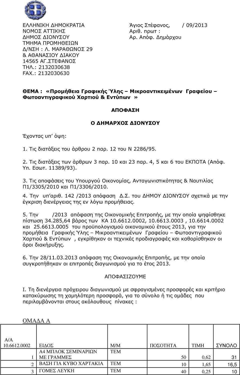 12 του Ν 2286/95. 2. Τις διατάξεις των άρθρων 3 παρ. 10 και 23 παρ. 4, 5 και 6 του ΕΚΠΟΤΑ (Απόφ. Υπ. Εσωτ. 11389/93). 3. Τις αποφάσεις του Υπουργού Οικονοµίας, Ανταγωνιστικότητας & Ναυτιλίας Π1/3305/2010 και Π1/3306/2010.