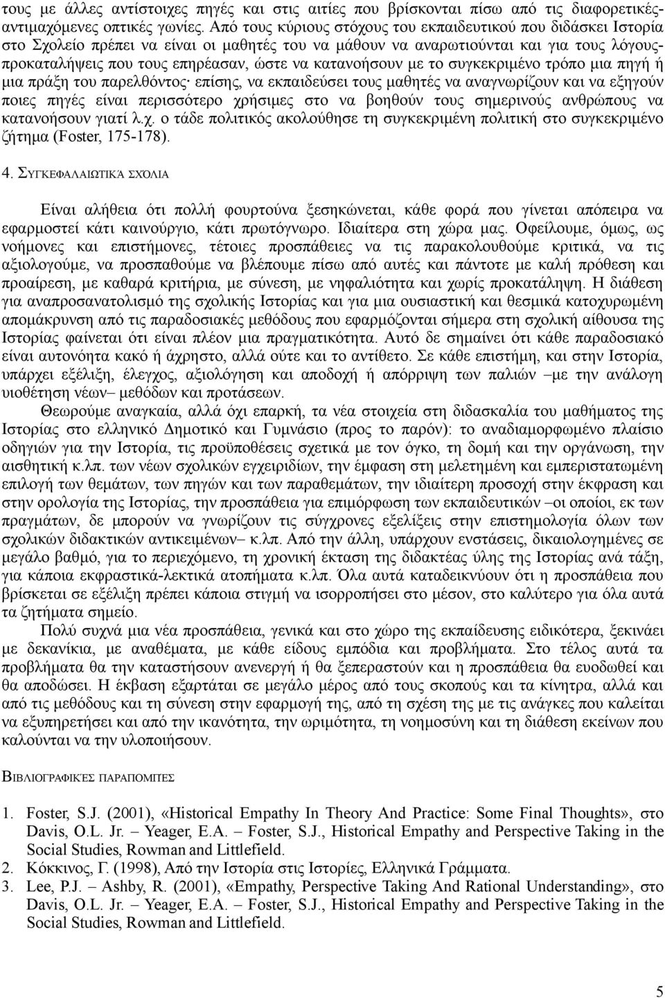 κατανοήσουν με το συγκεκριμένο τρόπο μια πηγή ή μια πράξη του παρελθόντος επίσης, να εκπαιδεύσει τους μαθητές να αναγνωρίζουν και να εξηγούν ποιες πηγές είναι περισσότερο χρήσιμες στο να βοηθούν τους