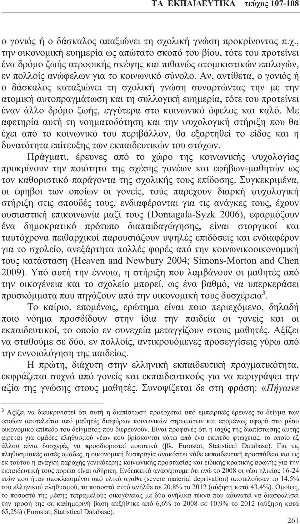 , την οικονομική ευημερία ως απώτατο σκοπό του βίου, τότε του προτείνει ένα δρόμο ζωής ατροφικής σκέψης και πιθανώς ατομικιστικών επιλογών, εν πολλοίς ανώφελων για το κοινωνικό σύνολο.