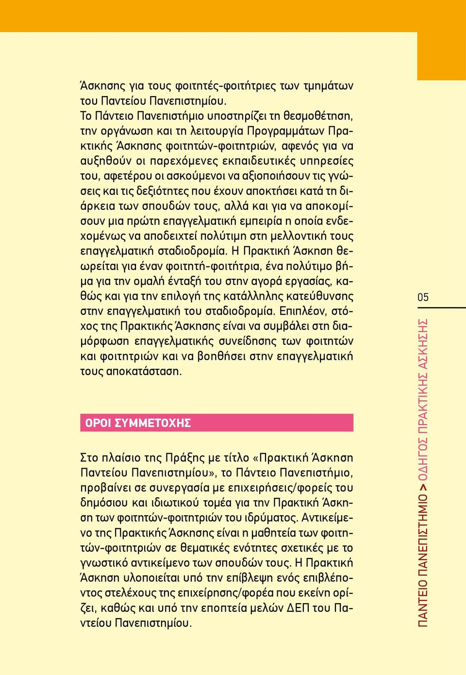 του, αφετέρου οι ασκούμενοι να αξιοποιήσουν τις γνώσεις και τις δεξιότητες που έχουν αποκτήσει κατά τη διάρκεια των σπουδών τους, αλλά και για να αποκομίσουν μια πρώτη επαγγελματική εμπειρία η οποία