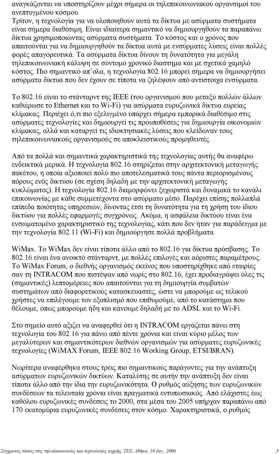 Το κόστος και ο χρόνος που απαιτούνται για να δημιουργηθούν τα δίκτυα αυτά με ενσύρματες λύσεις είναι πολλές φορές απαγορευτικά.