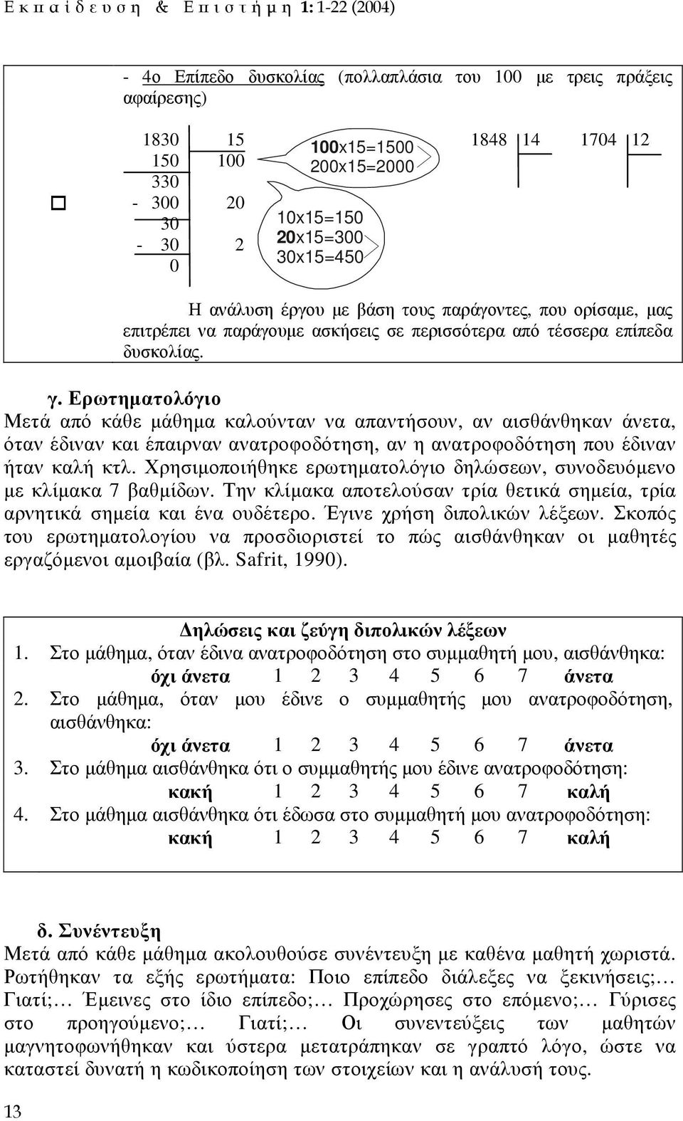 Ερωτηµατολόγιο Μετά από κάθε µάθηµα καλούνταν να απαντήσουν, αν αισθάνθηκαν άνετα, όταν έδιναν και έπαιρναν ανατροφοδότηση, αν η ανατροφοδότηση που έδιναν ήταν καλή κτλ.