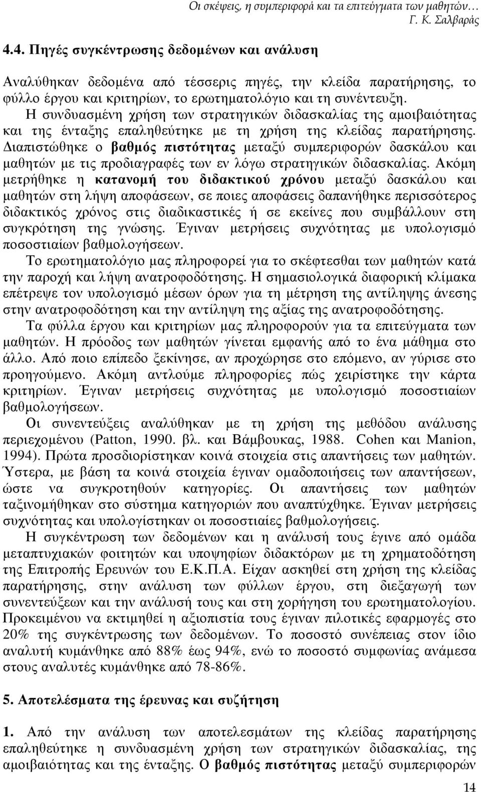 Η συνδυασµένη χρήση των στρατηγικών διδασκαλίας της αµοιβαιότητας και της ένταξης επαληθεύτηκε µε τη χρήση της κλείδας παρατήρησης.