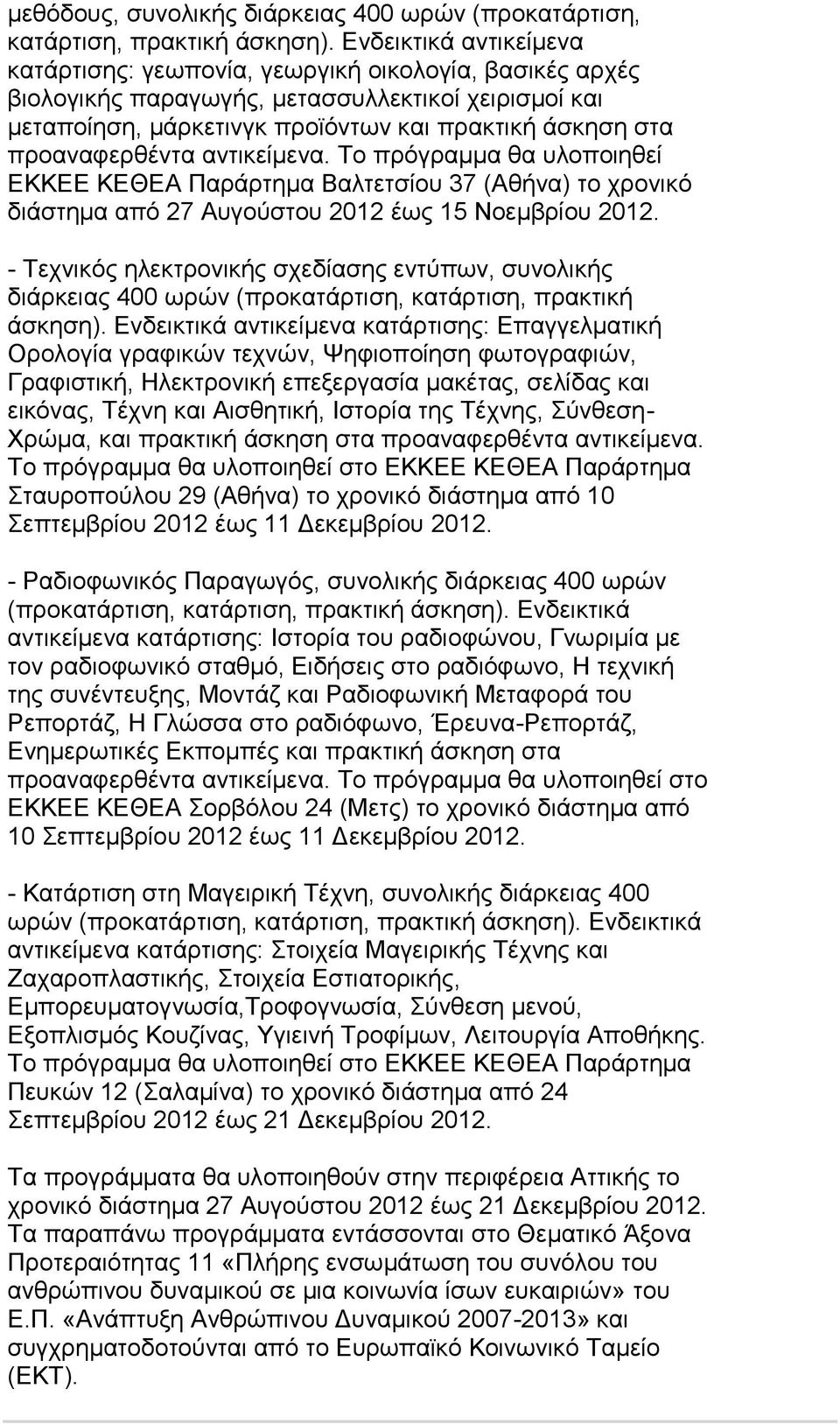προαναφερθέντα αντικείμενα. Το πρόγραμμα θα υλοποιηθεί ΕΚΚΕΕ ΚΕΘΕΑ Παράρτημα Βαλτετσίου 37 (Αθήνα) το χρονικό διάστημα από 27 Αυγούστου 2012 έως 15 Νοεμβρίου 2012.