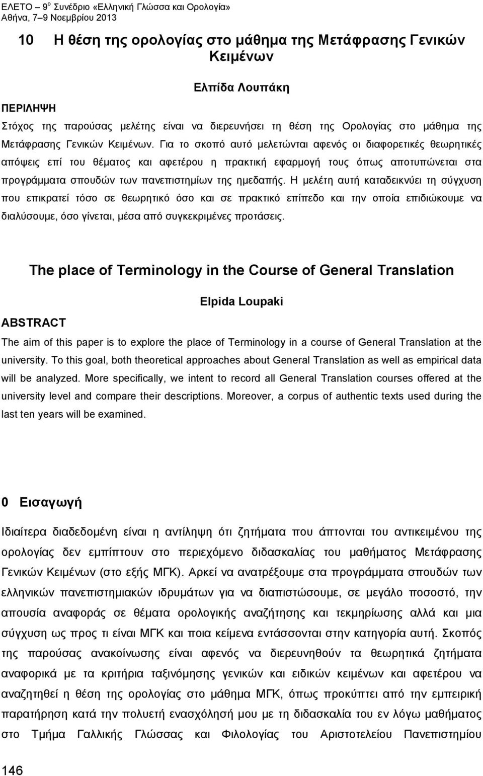 Για το σκοπό αυτό μελετώνται αφενός οι διαφορετικές θεωρητικές απόψεις επί του θέματος και αφετέρου η πρακτική εφαρμογή τους όπως αποτυπώνεται στα προγράμματα σπουδών των πανεπιστημίων της ημεδαπής.