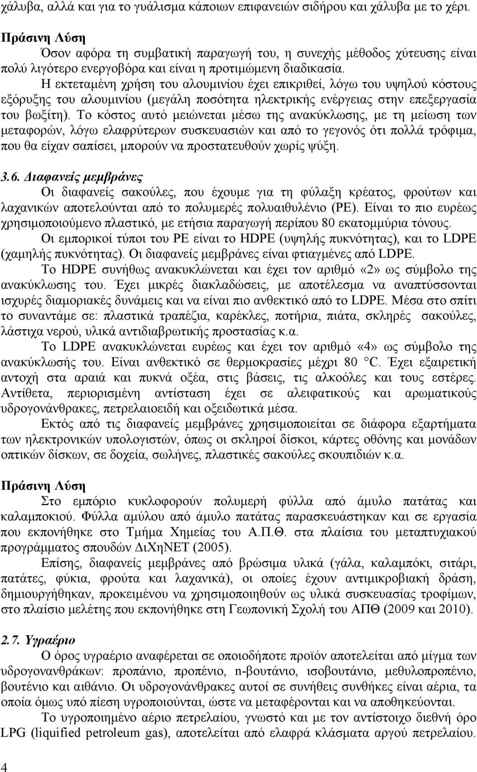 Η εκτεταµένη χρήση του αλουµινίου έχει επικριθεί, λόγω του υψηλού κόστους εξόρυξης του αλουµινίου (µεγάλη ποσότητα ηλεκτρικής ενέργειας στην επεξεργασία του βωξίτη).