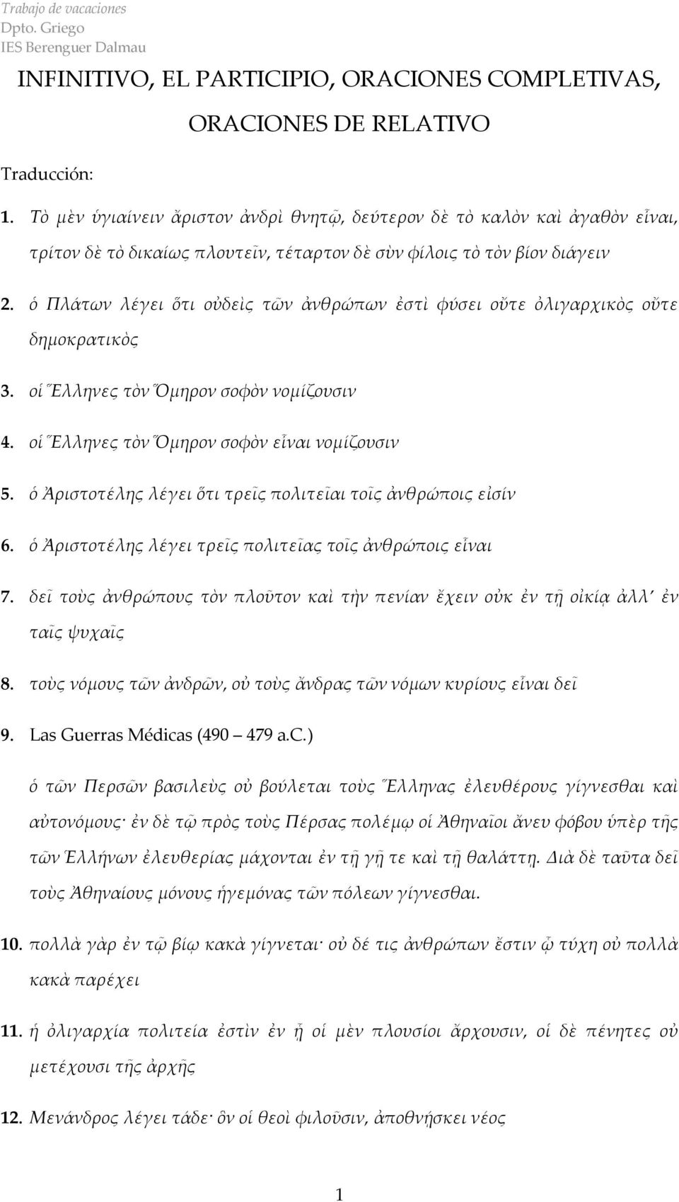 ὁ Πλάτων λέγει ὅτι οὐδεὶς τῶν ἀνθρώπων ἐστὶ φύσει οὔτε ὀλιγαρχικὸς οὔτε δημοκρατικὸς 3. οἱ Ἕλληνες τὸν Ὅμηρον σοφὸν νομίζουσιν 4. οἱ Ἕλληνες τὸν Ὅμηρον σοφὸν εἶναι νομίζουσιν 5.