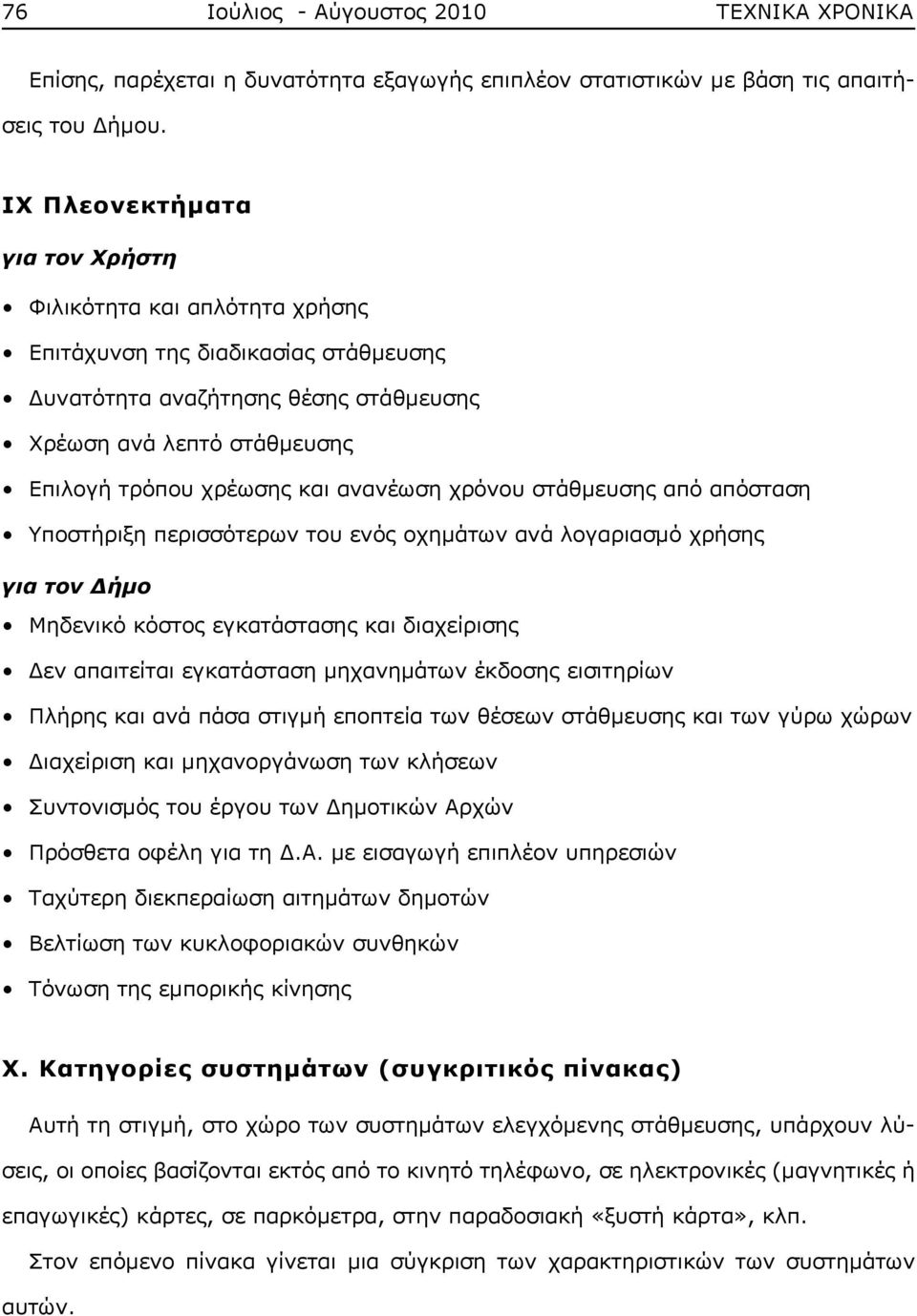 ανανέωση χρόνου στάθμευσης από απόσταση Υποστήριξη περισσότερων του ενός οχημάτων ανά λογαριασμό χρήσης για τον Δήμο Μηδενικό κόστος εγκατάστασης και διαχείρισης Δεν απαιτείται εγκατάσταση