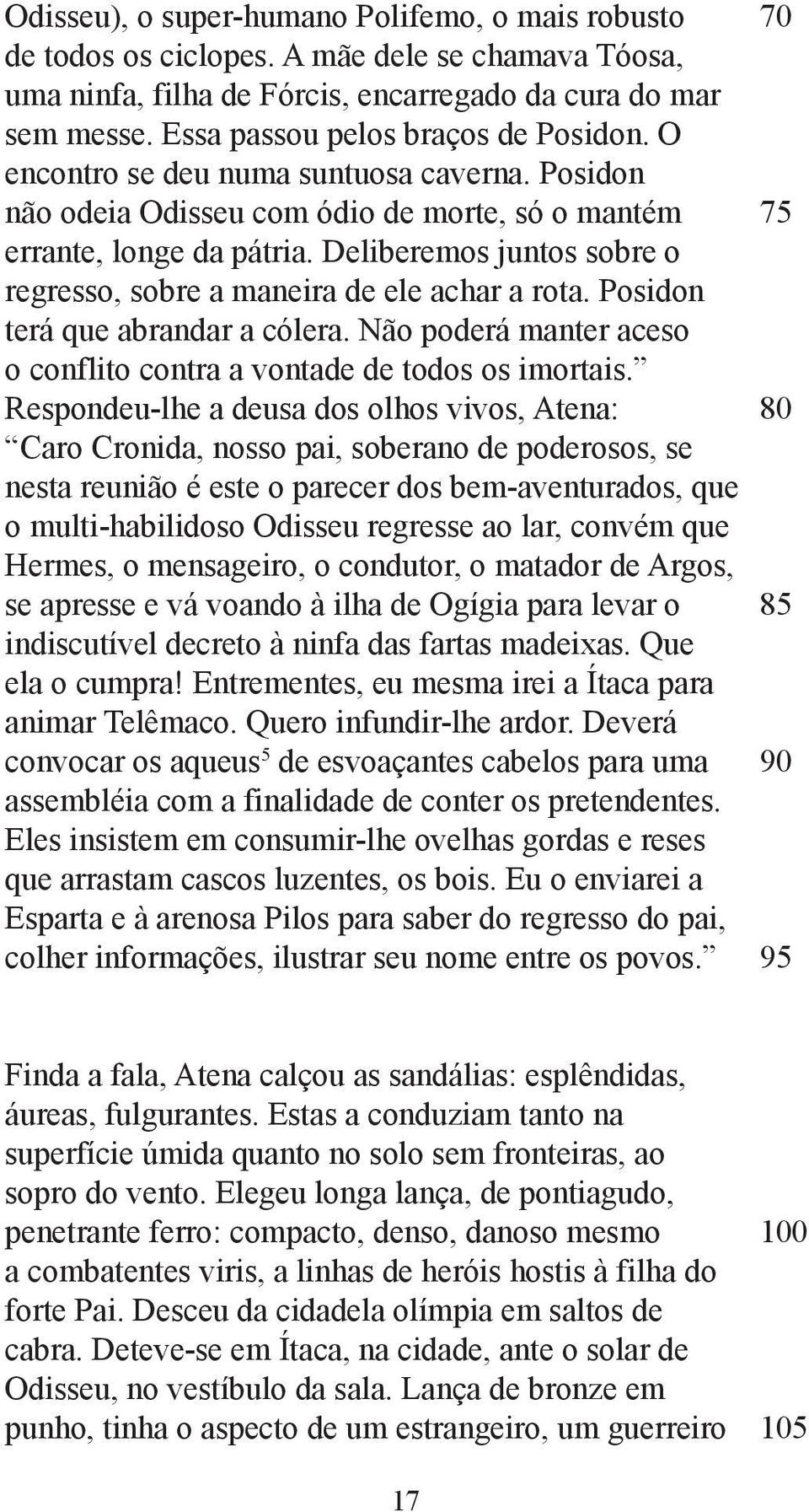 Deliberemos juntos sobre o regresso, sobre a maneira de ele achar a rota. Posidon terá que abrandar a cólera. Não poderá manter aceso o conflito contra a vontade de todos os imortais.