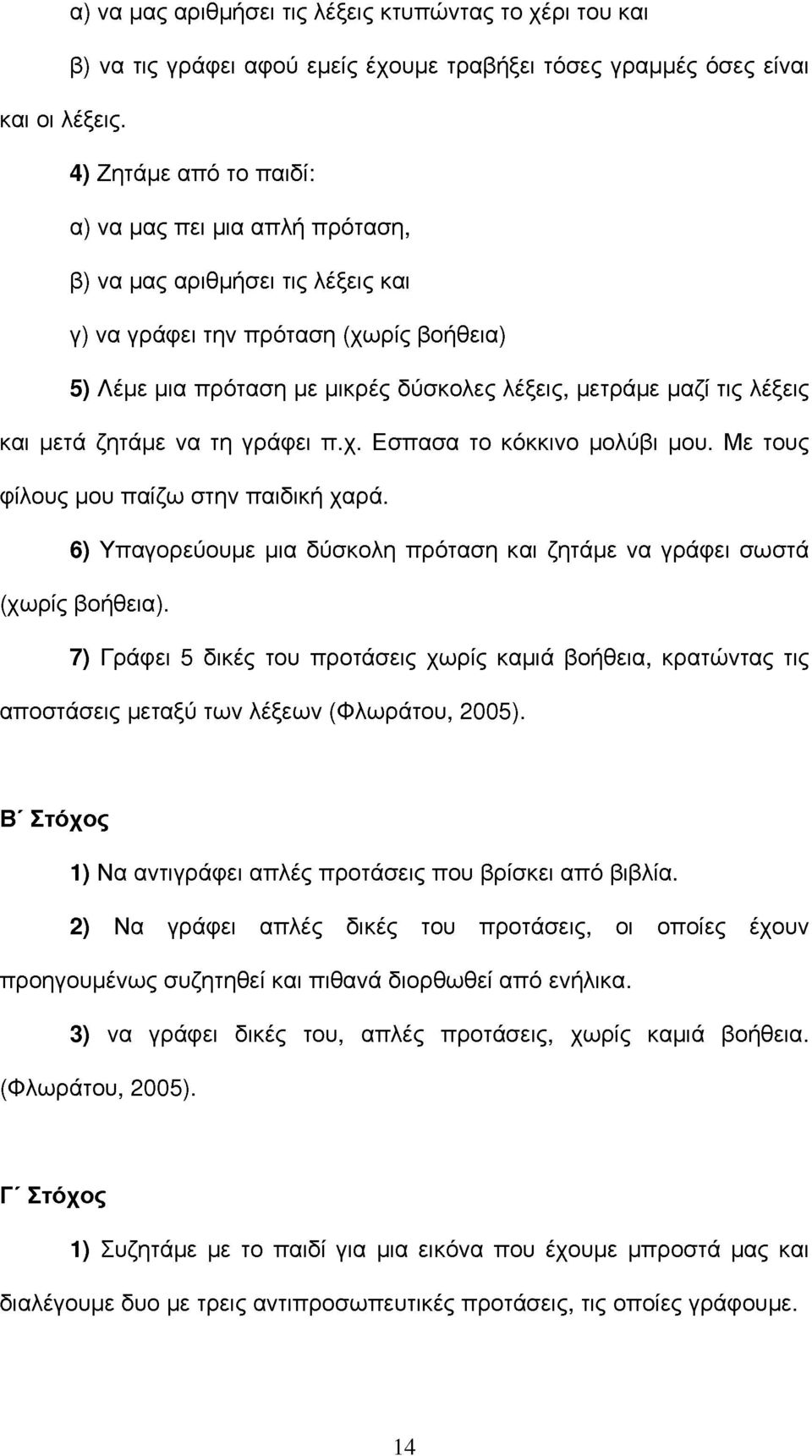 λέξεις και μετ ζητμε να τη γρφει π.χ. Εσπασα το κόκκινο μολύβι μου. Με τους φίλους μου παίζω στην παιδική χαρ. 6) Υπαγορεύουμε μια δύσκολη πρόταση και ζητμε να γρφει σωστ (χωρίς βοήθεια).