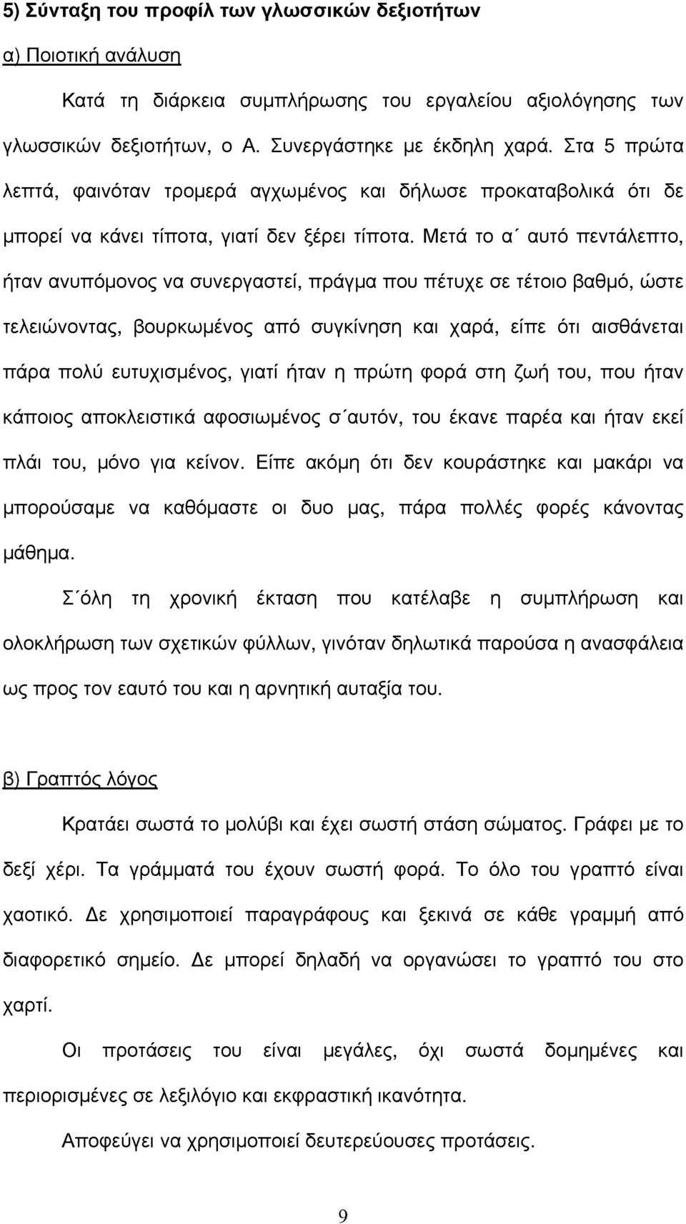 Μετ το α' αυτό πεντλεπτο, ήταν ανυπόμονος να συνεργαστεί, πργμα που πέτυχε σε τέτοιο βαθμό, ώστε τελειώνοντας, βουρκωμένος από συγκίνηση και χαρ, είπε ότι αισθνεται πρα πολύ ευτυχισμένος, γιατί ήταν