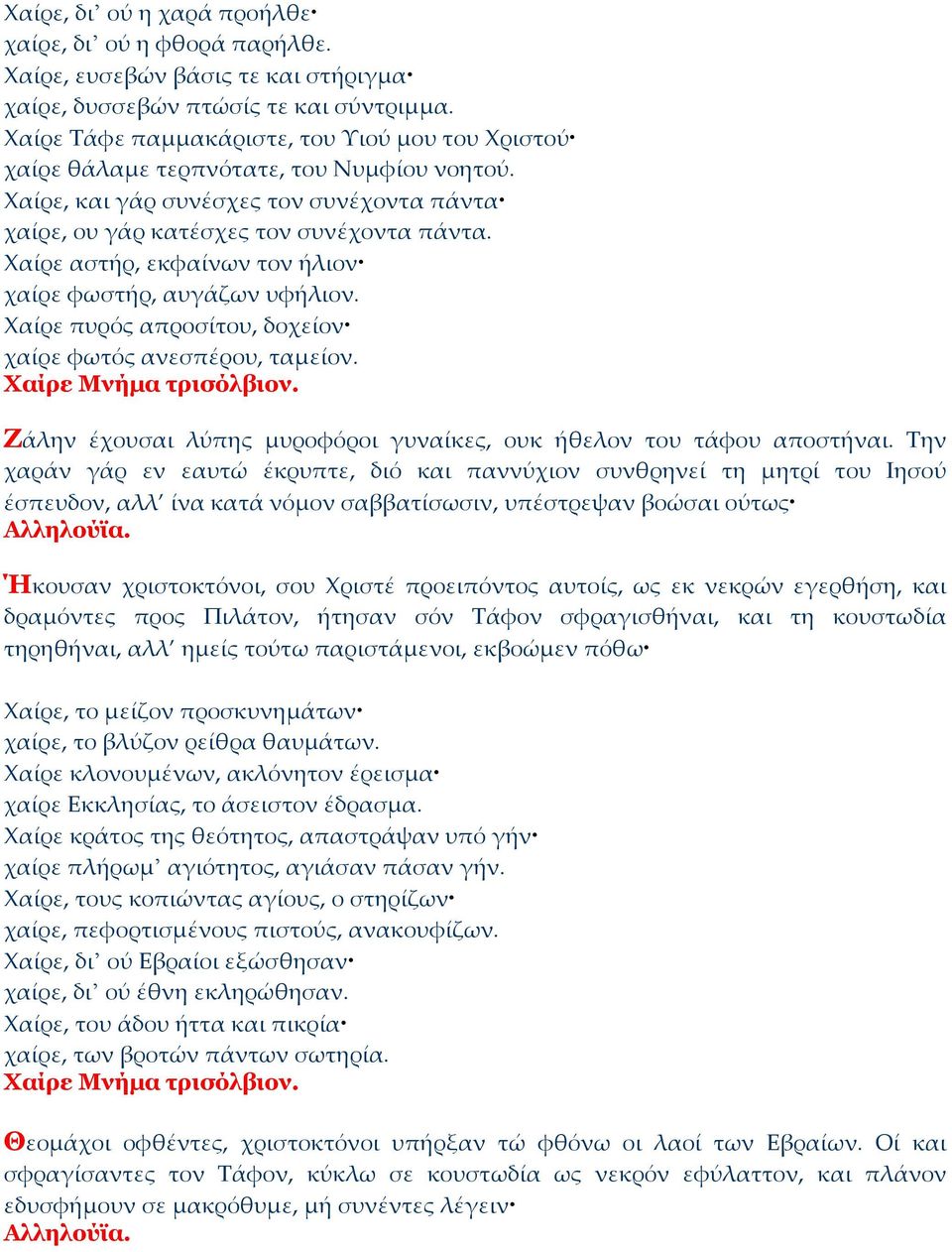 Χαίρε αστήρ, εκφαίνων τον ήλιον χαίρε φωστήρ, αυγάζων υφήλιον. Χαίρε πυρός απροσίτου, δοχείον χαίρε φωτός ανεσπέρου, ταμείον. Ζάλην έχουσαι λύπης μυροφόροι γυναίκες, ουκ ήθελον του τάφου αποστήναι.