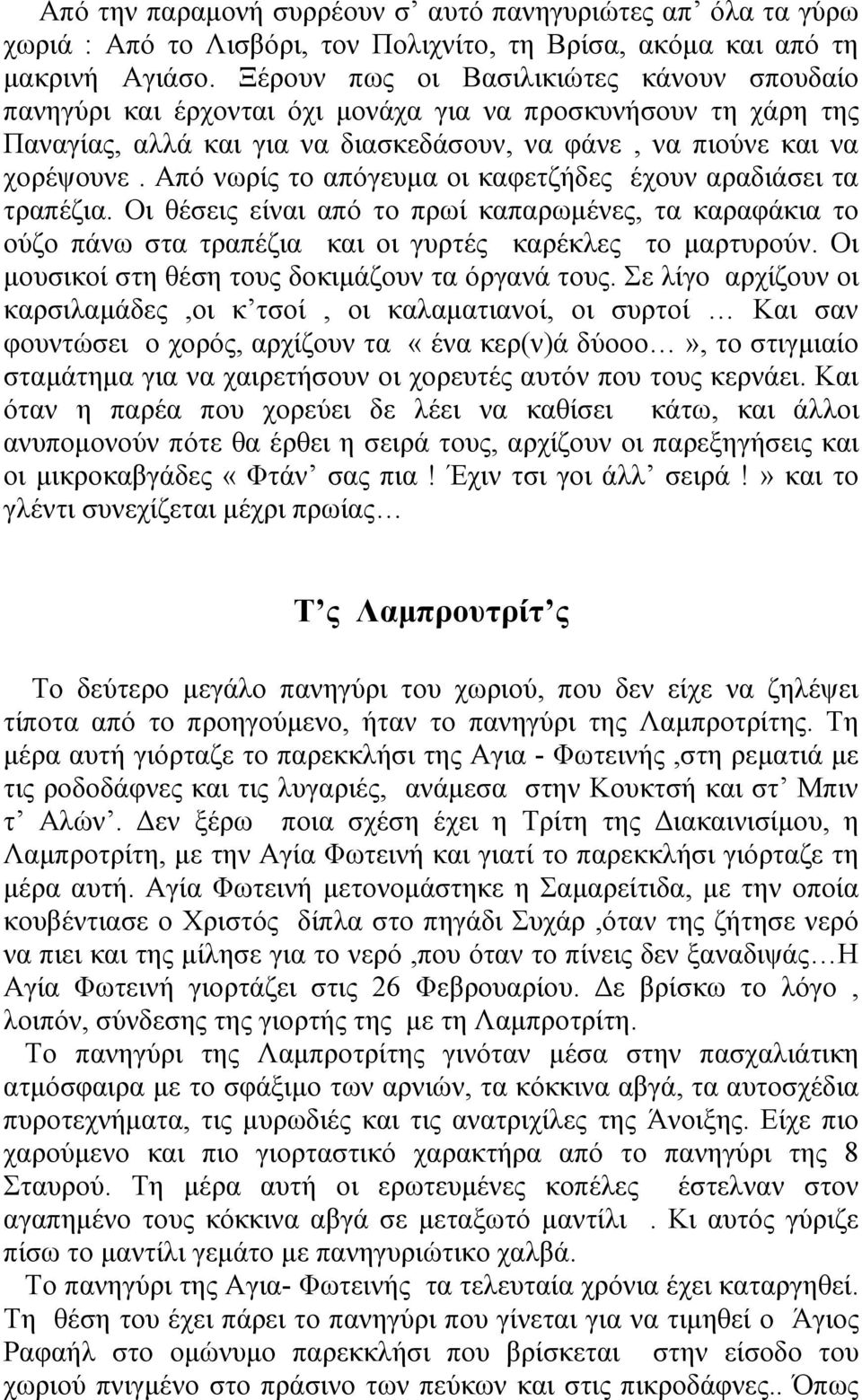 Από νωρίς το απόγευµα οι καφετζήδες έχουν αραδιάσει τα τραπέζια. Οι θέσεις είναι από το πρωί καπαρωµένες, τα καραφάκια το ούζο πάνω στα τραπέζια και οι γυρτές καρέκλες το µαρτυρούν.