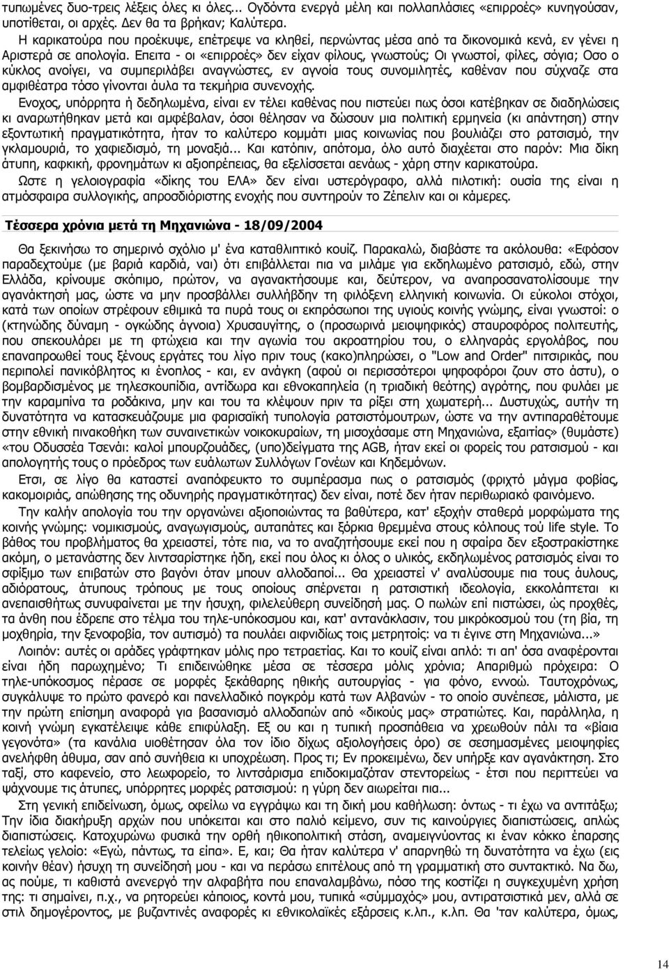 Επειτα - οι «επιρροές» δεν είχαν φίλους, γνωστούς; Οι γνωστοί, φίλες, σόγια; Οσο ο κύκλος ανοίγει, να συµπεριλάβει αναγνώστες, εν αγνοία τους συνοµιλητές, καθέναν που σύχναζε στα αµφιθέατρα τόσο