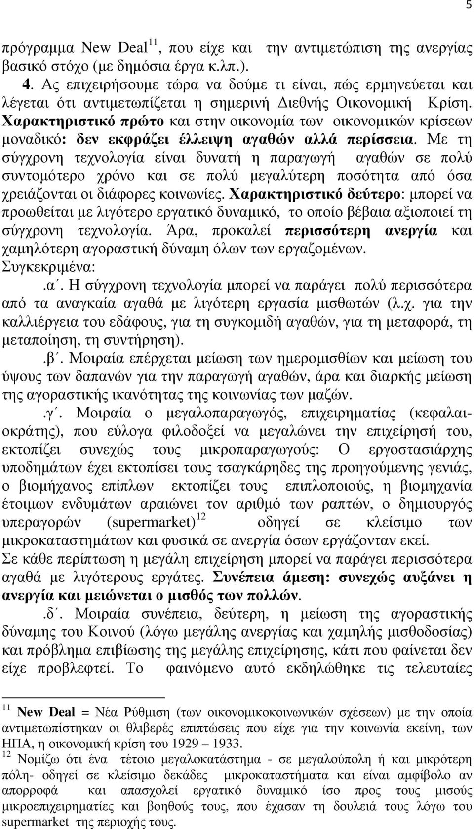 Χαρακτηριστικό πρώτο και στην οικονομία των οικονομικών κρίσεων μοναδικό: δεν εκφράζει έλλειψη αγαθών αλλά περίσσεια.